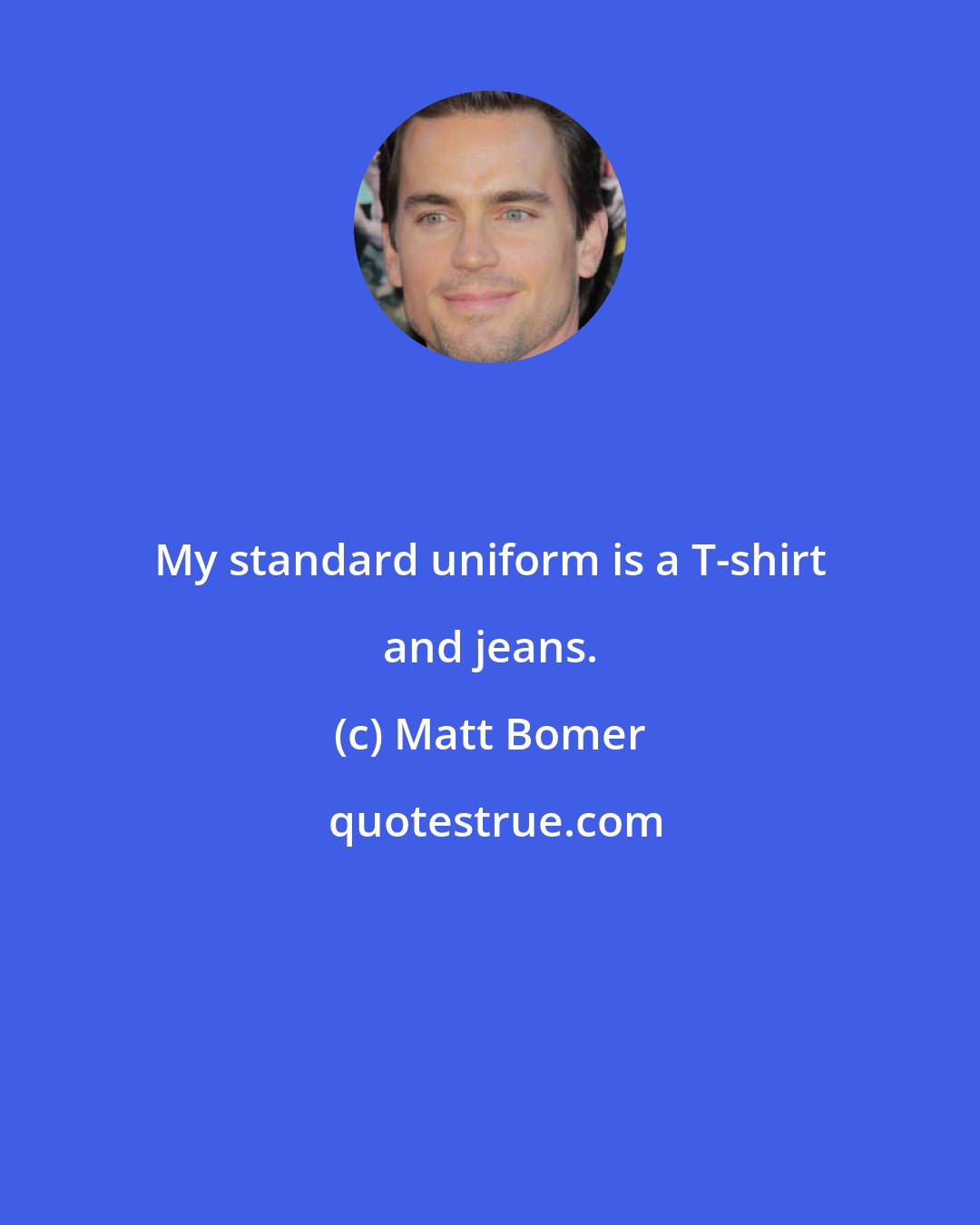 Matt Bomer: My standard uniform is a T-shirt and jeans.