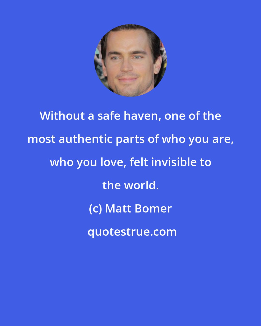 Matt Bomer: Without a safe haven, one of the most authentic parts of who you are, who you love, felt invisible to the world.