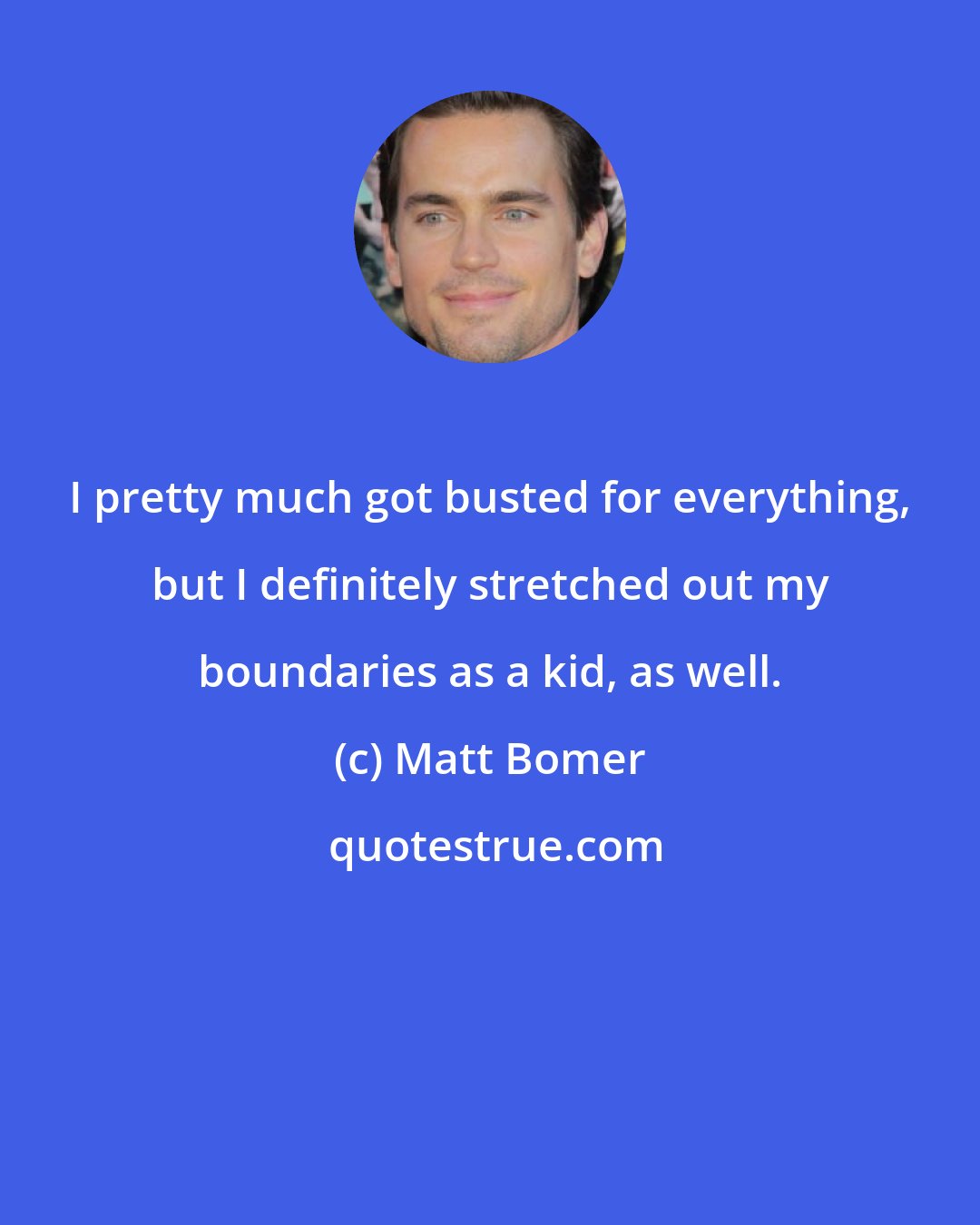 Matt Bomer: I pretty much got busted for everything, but I definitely stretched out my boundaries as a kid, as well.