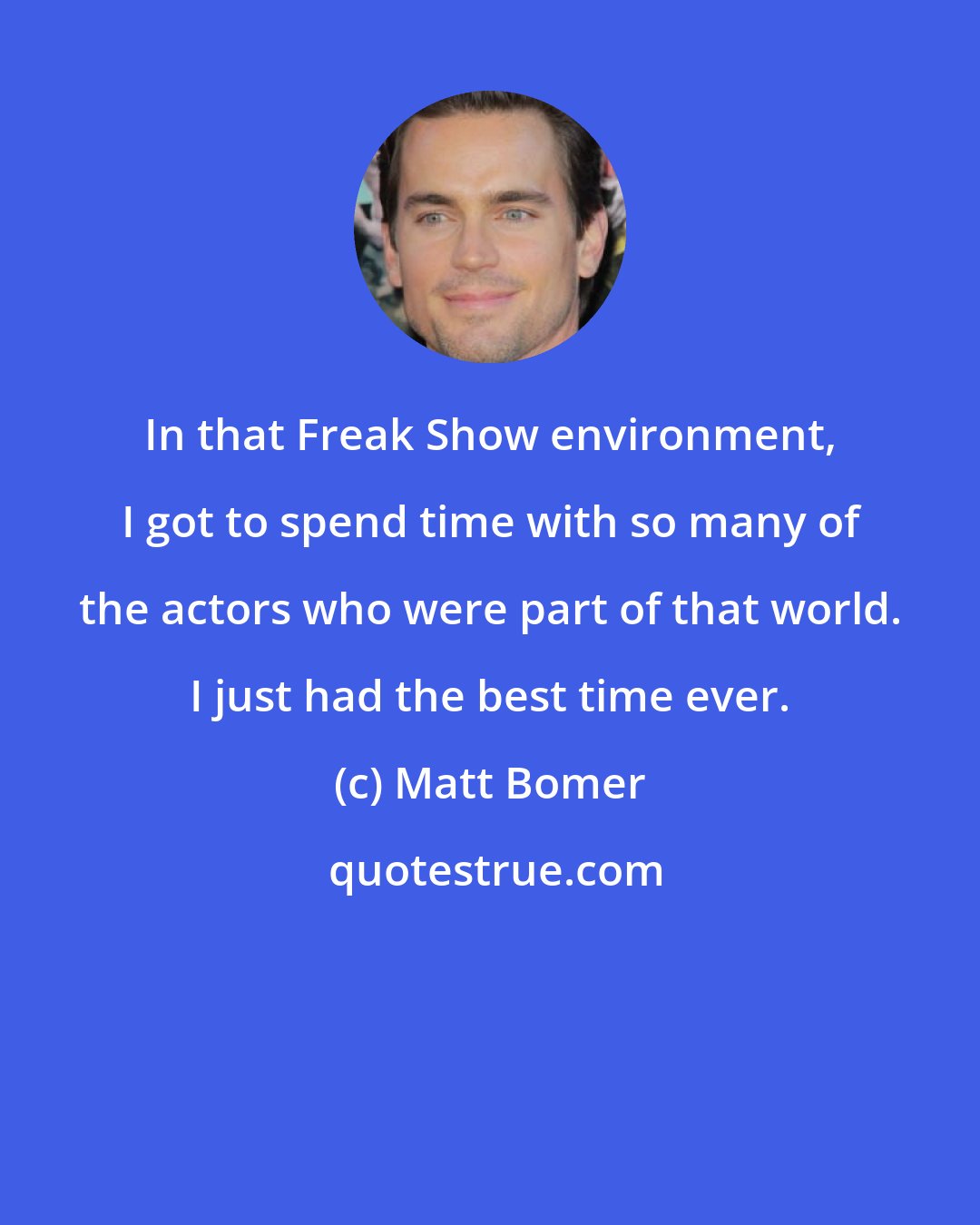 Matt Bomer: In that Freak Show environment, I got to spend time with so many of the actors who were part of that world. I just had the best time ever.