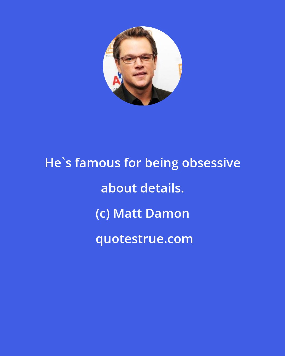 Matt Damon: He's famous for being obsessive about details.