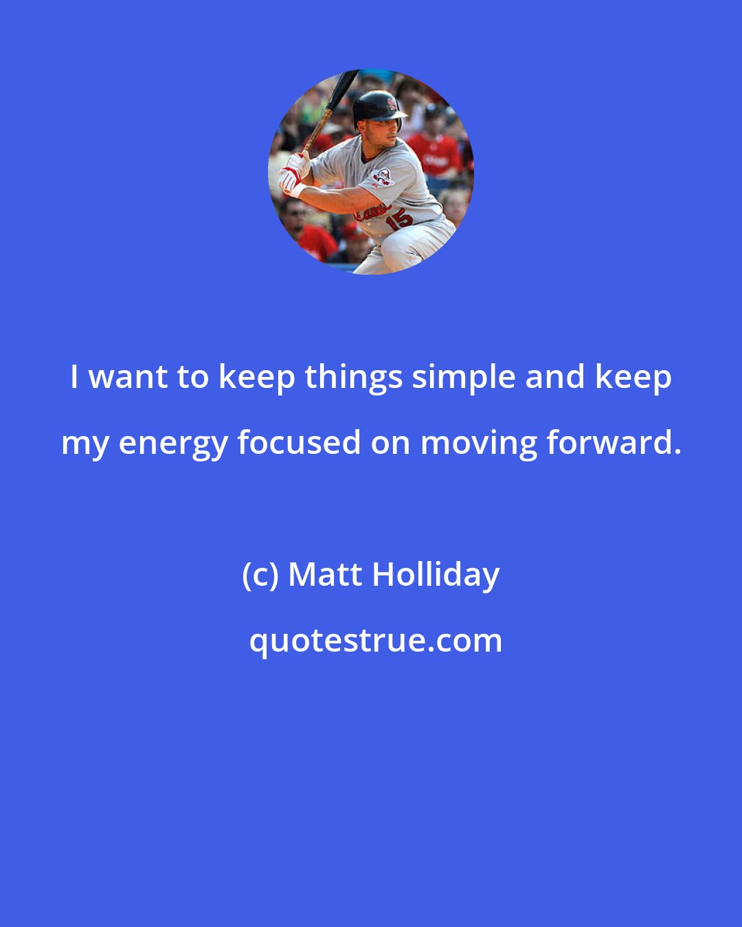 Matt Holliday: I want to keep things simple and keep my energy focused on moving forward.