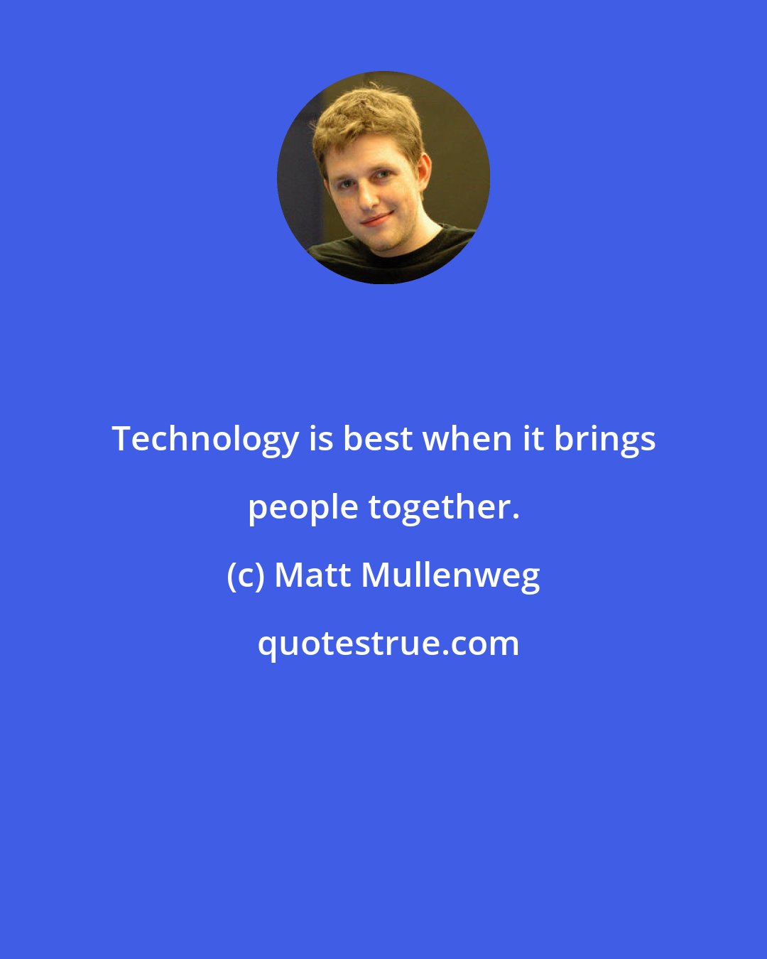 Matt Mullenweg: Technology is best when it brings people together.