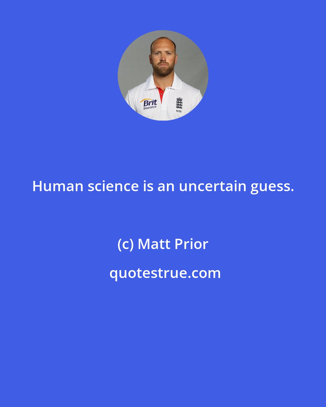 Matt Prior: Human science is an uncertain guess.