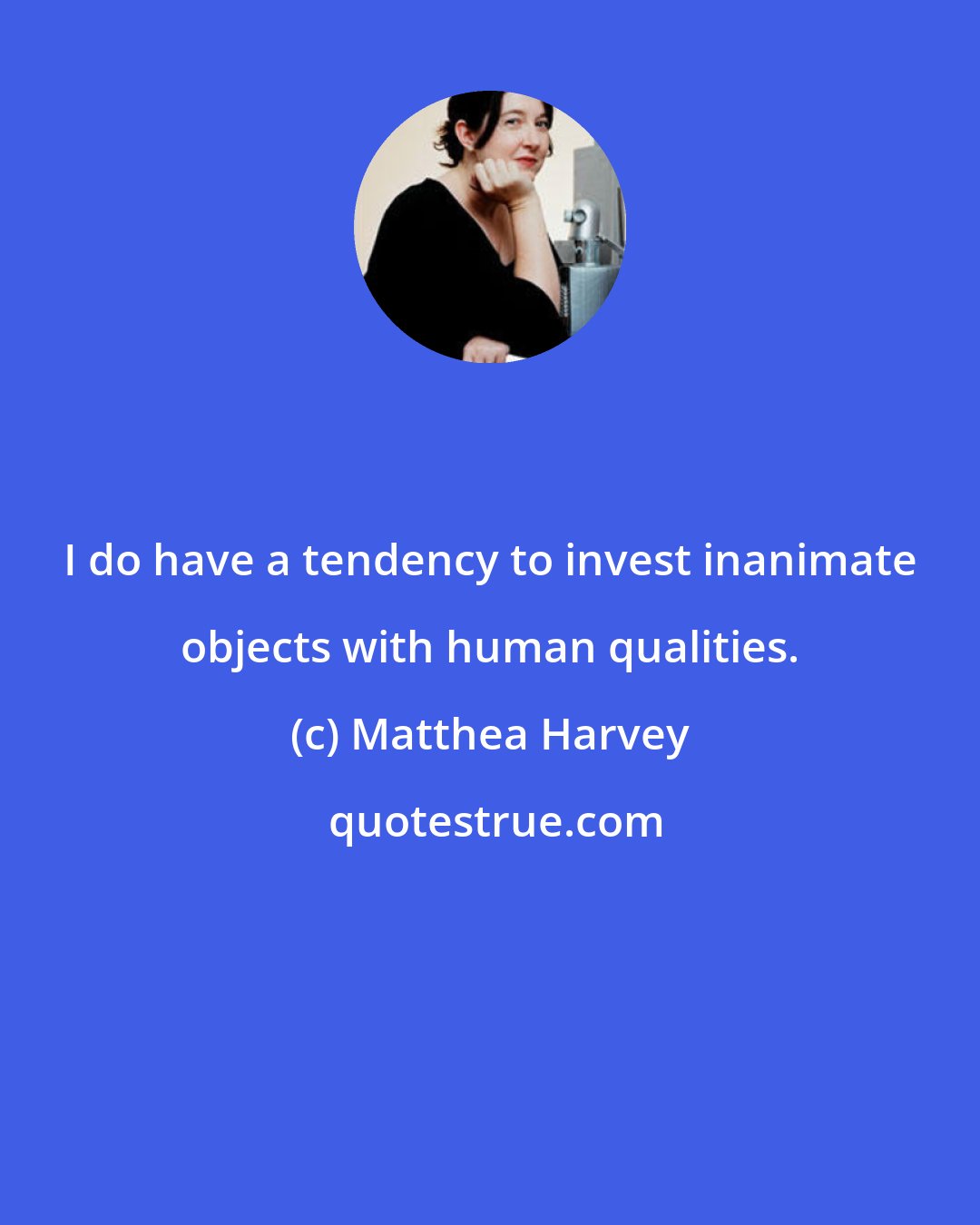 Matthea Harvey: I do have a tendency to invest inanimate objects with human qualities.