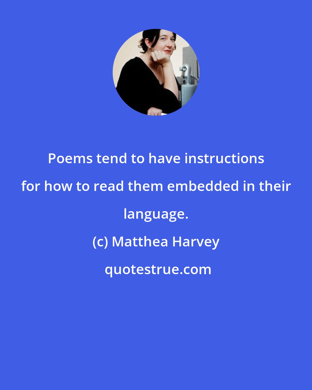 Matthea Harvey: Poems tend to have instructions for how to read them embedded in their language.