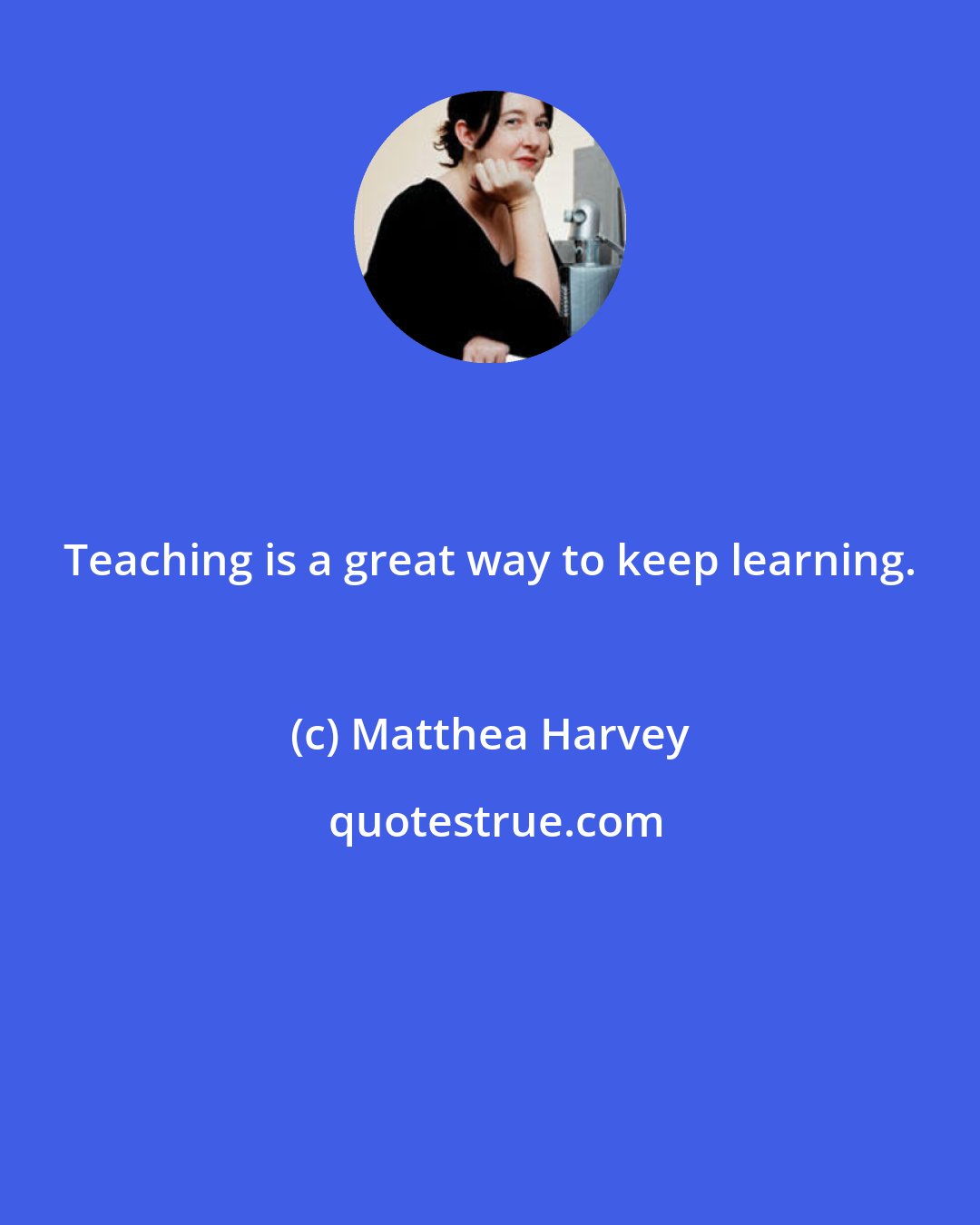 Matthea Harvey: Teaching is a great way to keep learning.