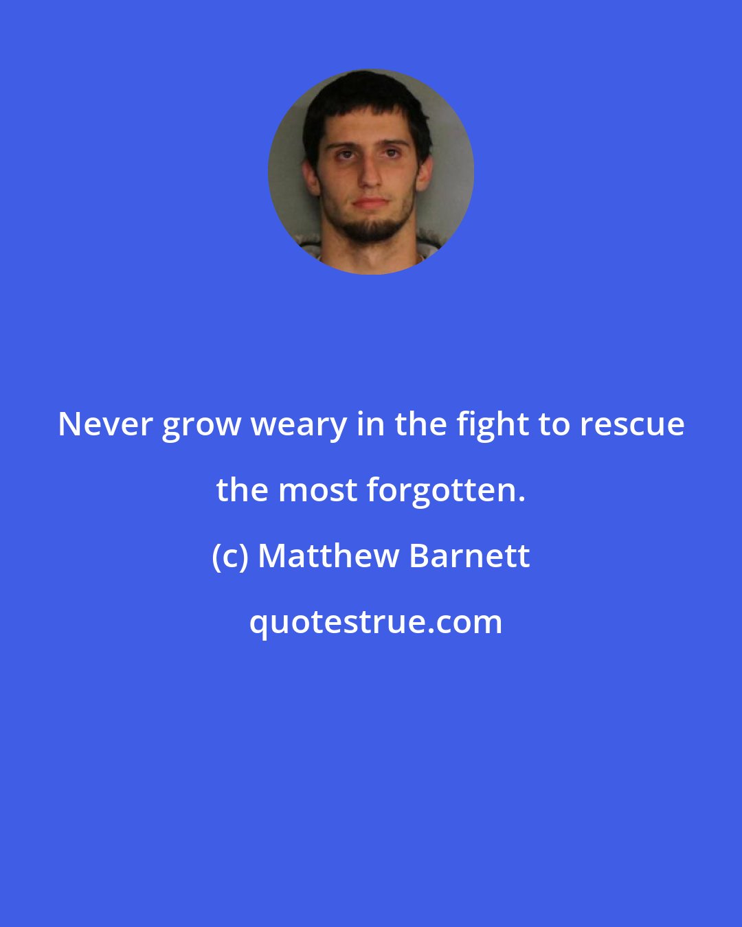 Matthew Barnett: Never grow weary in the fight to rescue the most forgotten.