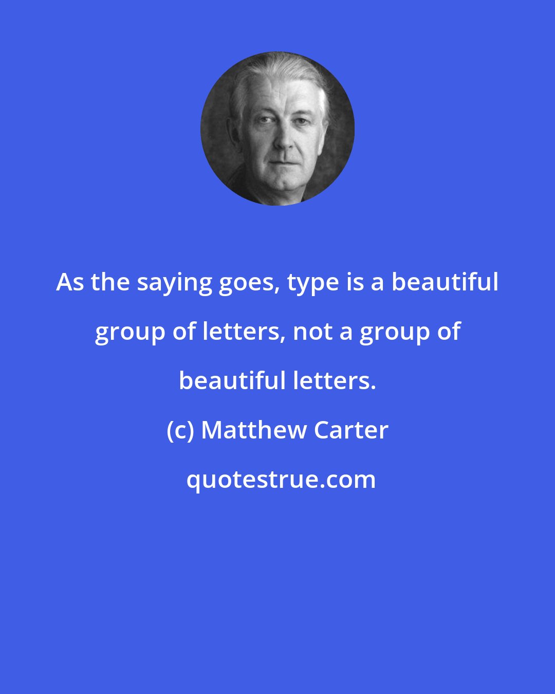 Matthew Carter: As the saying goes, type is a beautiful group of letters, not a group of beautiful letters.