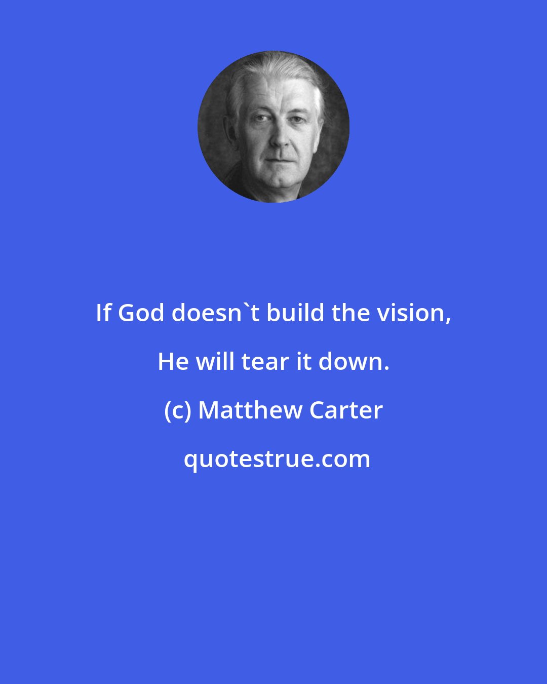 Matthew Carter: If God doesn't build the vision, He will tear it down.