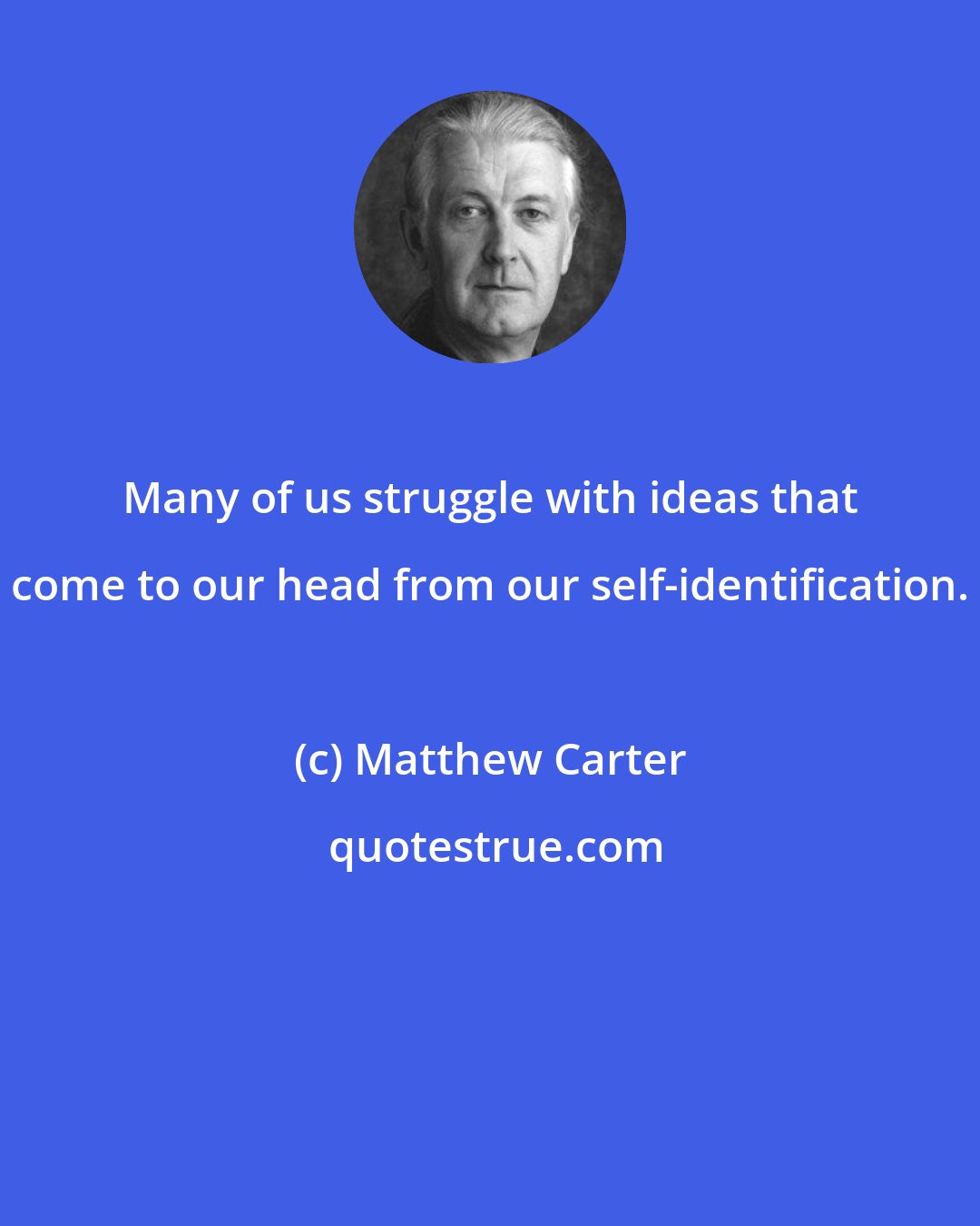 Matthew Carter: Many of us struggle with ideas that come to our head from our self-identification.