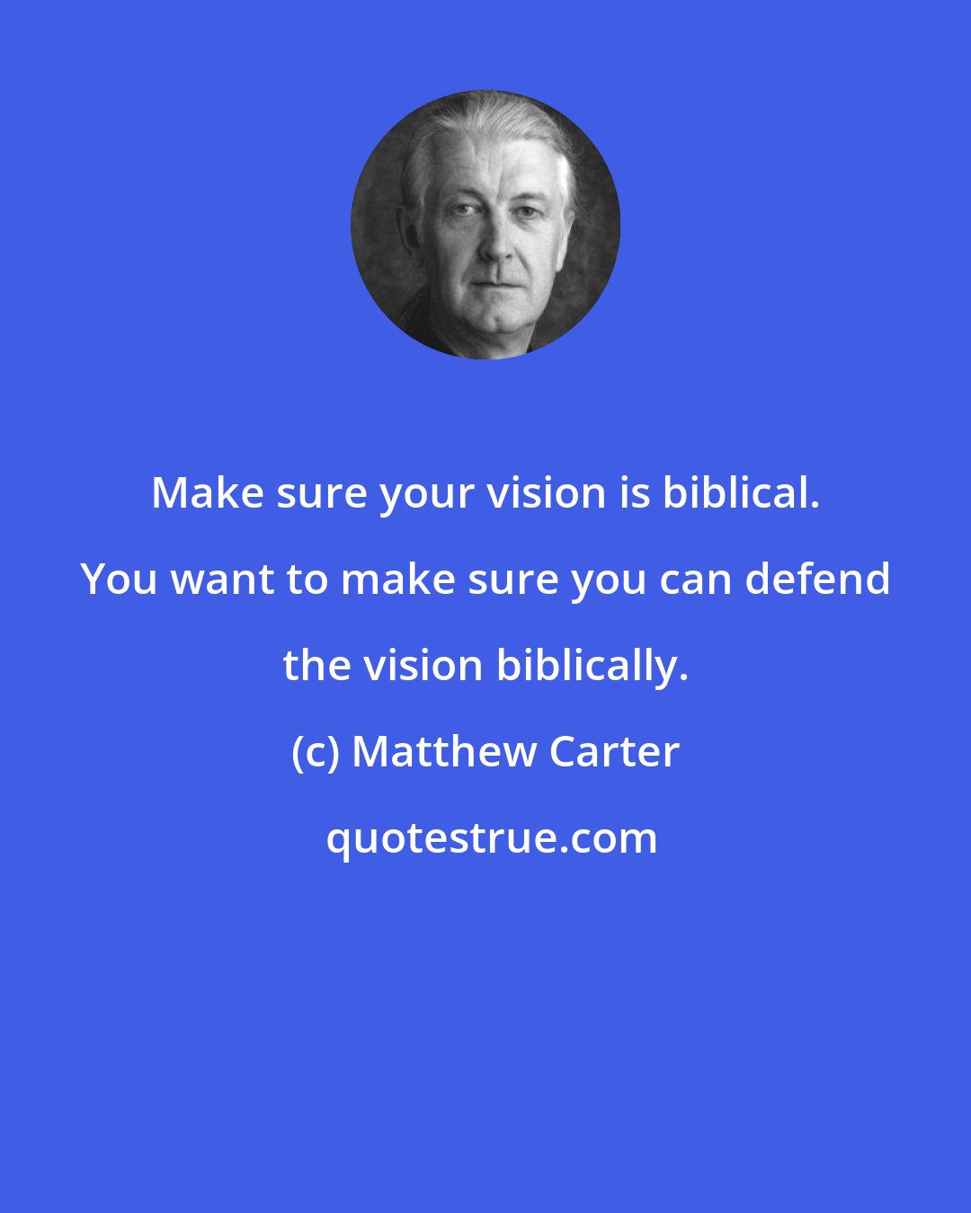 Matthew Carter: Make sure your vision is biblical. You want to make sure you can defend the vision biblically.