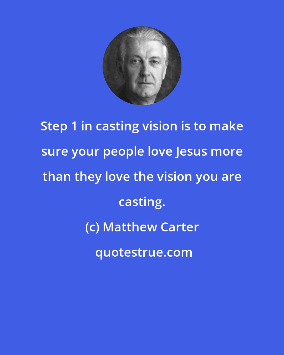 Matthew Carter: Step 1 in casting vision is to make sure your people love Jesus more than they love the vision you are casting.