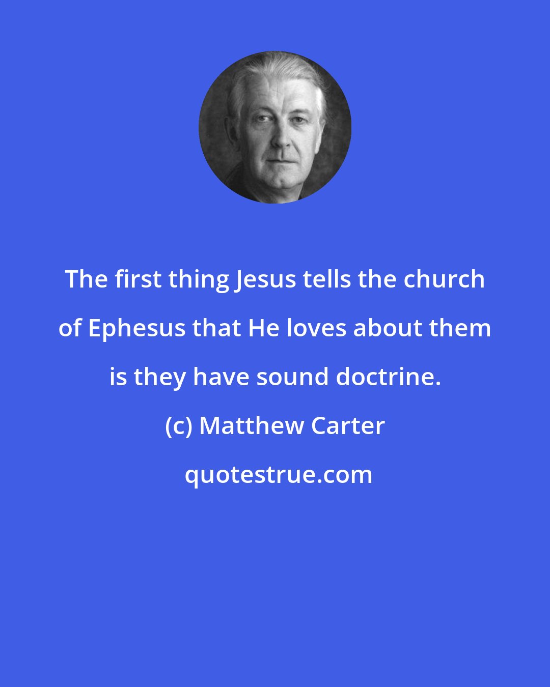 Matthew Carter: The first thing Jesus tells the church of Ephesus that He loves about them is they have sound doctrine.