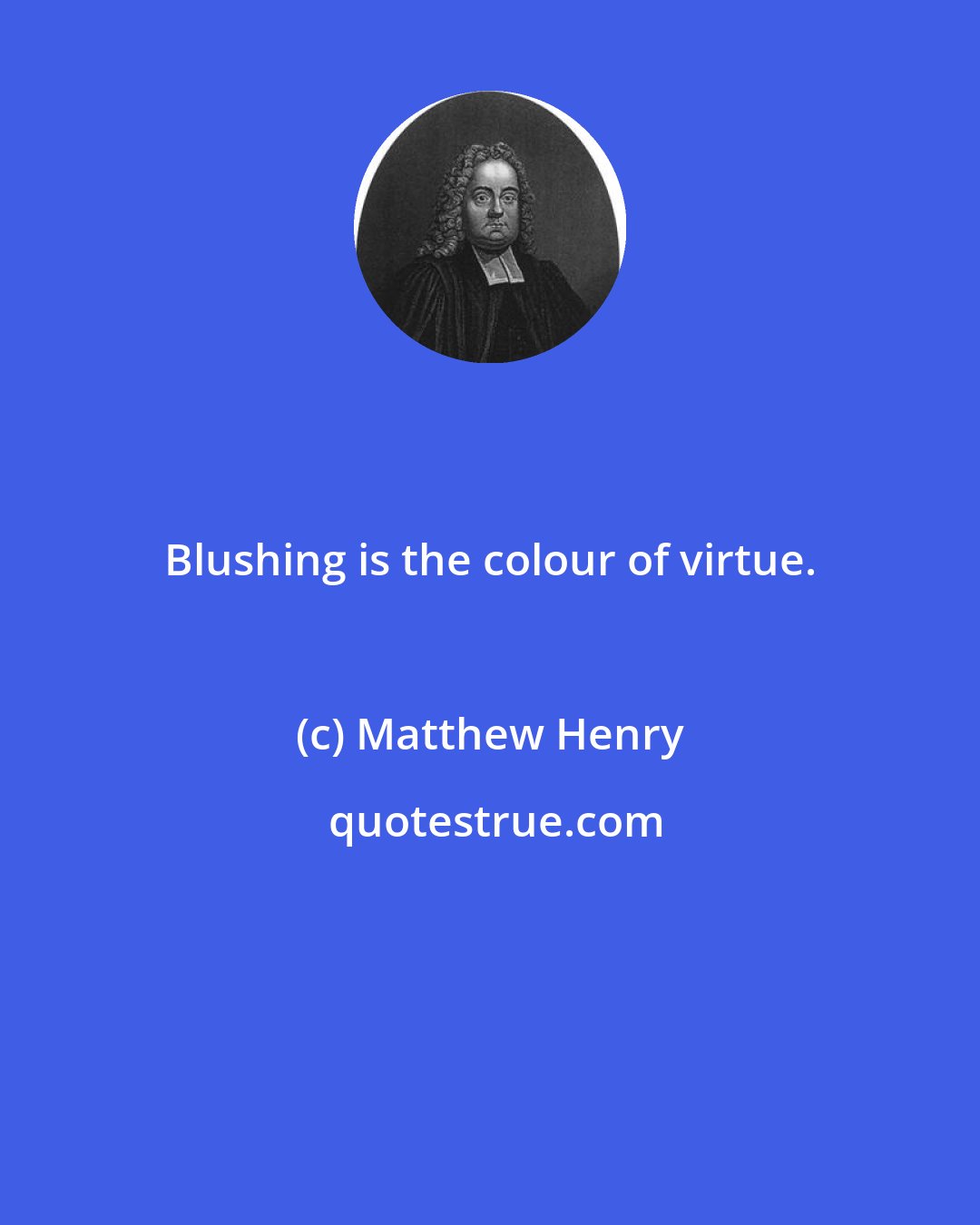 Matthew Henry: Blushing is the colour of virtue.