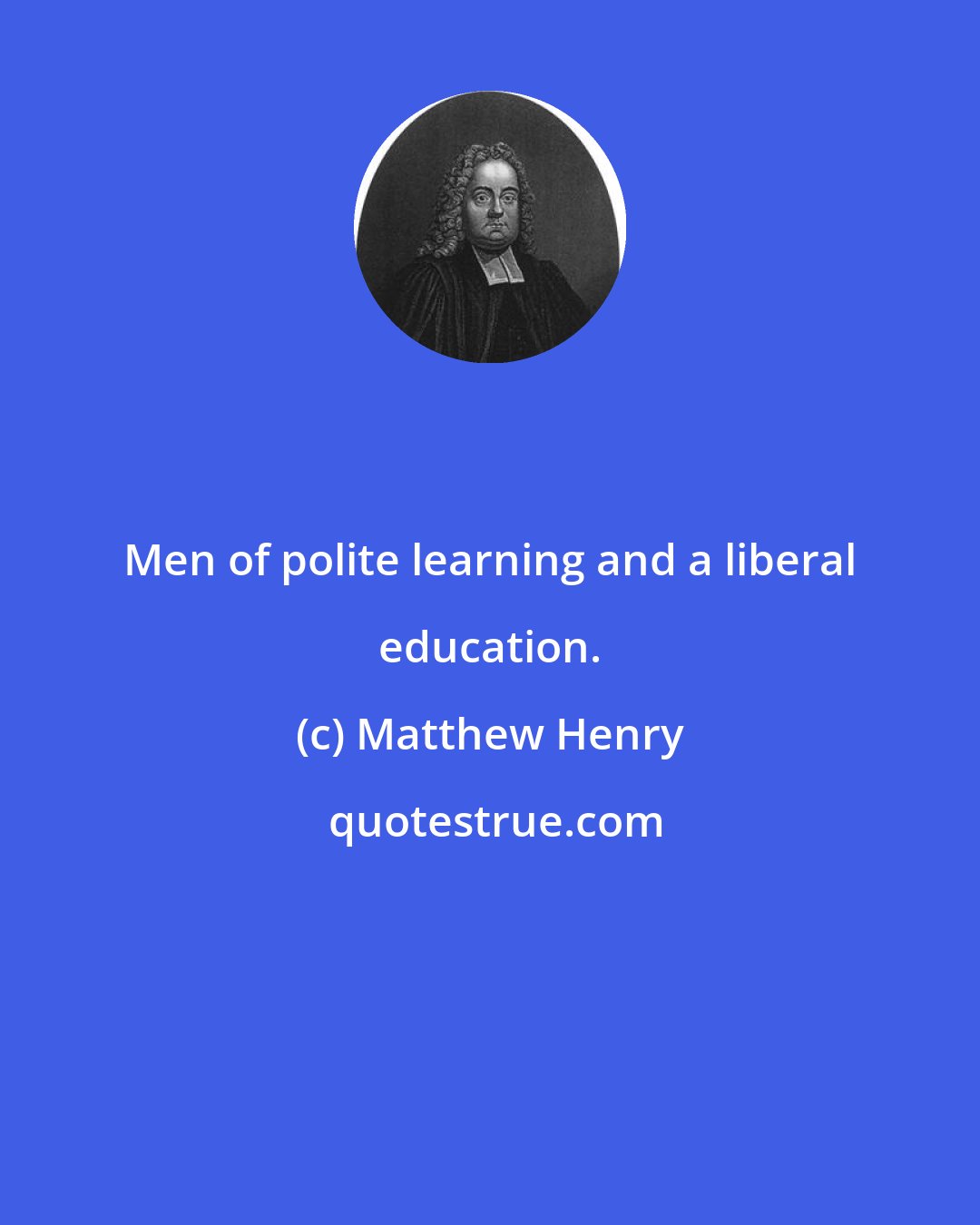 Matthew Henry: Men of polite learning and a liberal education.
