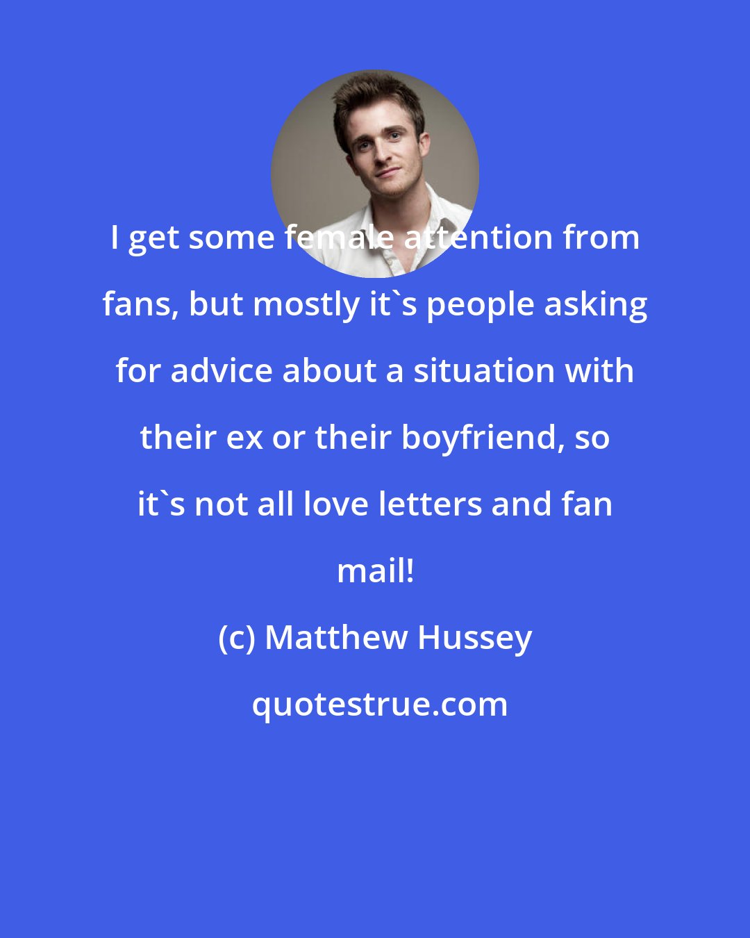 Matthew Hussey: I get some female attention from fans, but mostly it's people asking for advice about a situation with their ex or their boyfriend, so it's not all love letters and fan mail!