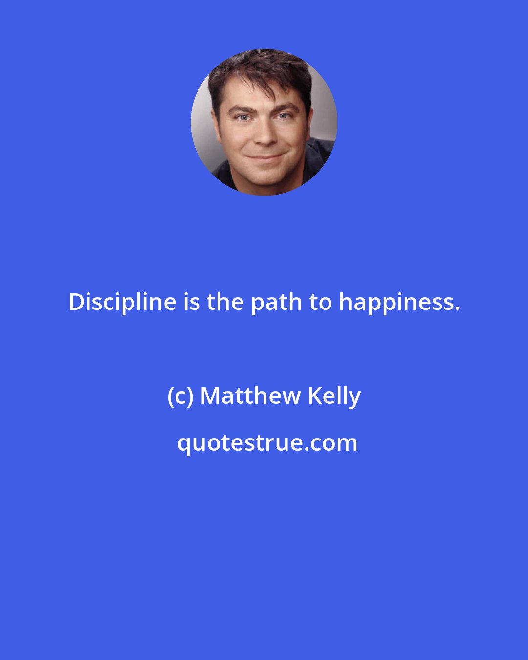 Matthew Kelly: Discipline is the path to happiness.