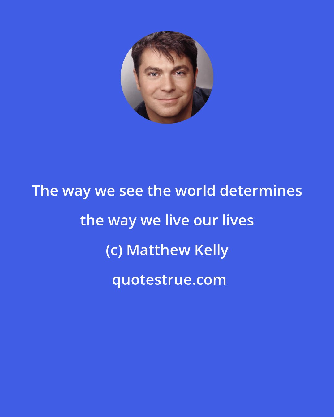 Matthew Kelly: The way we see the world determines the way we live our lives