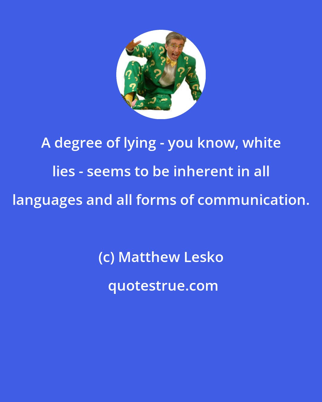 Matthew Lesko: A degree of lying - you know, white lies - seems to be inherent in all languages and all forms of communication.