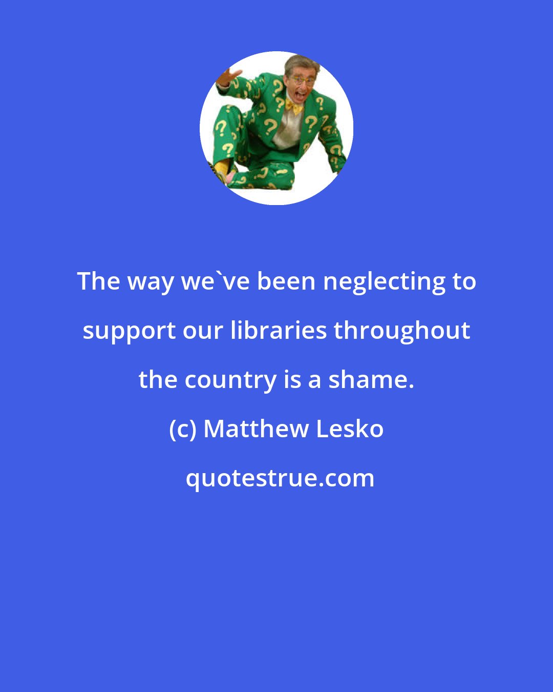 Matthew Lesko: The way we've been neglecting to support our libraries throughout the country is a shame.