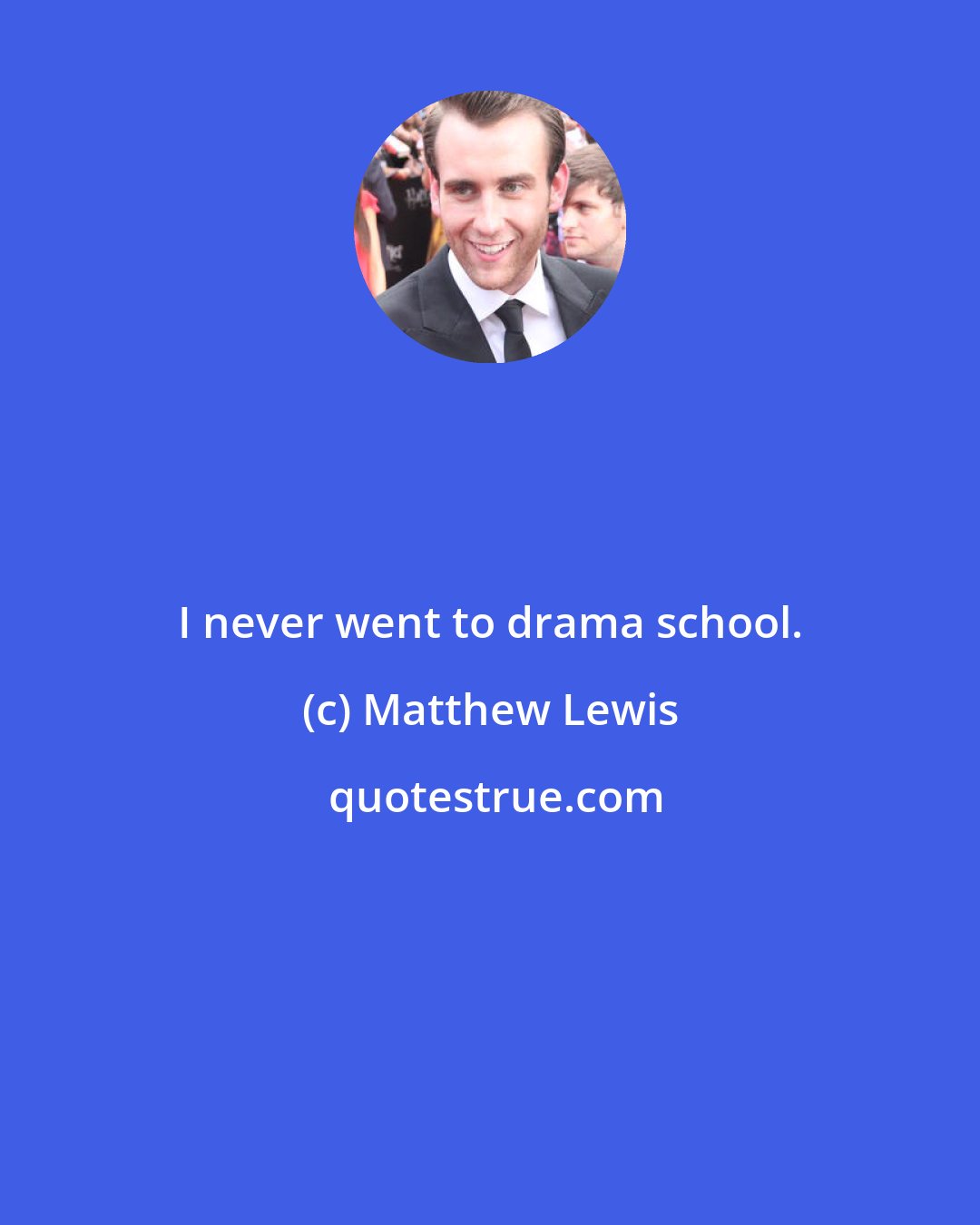 Matthew Lewis: I never went to drama school.