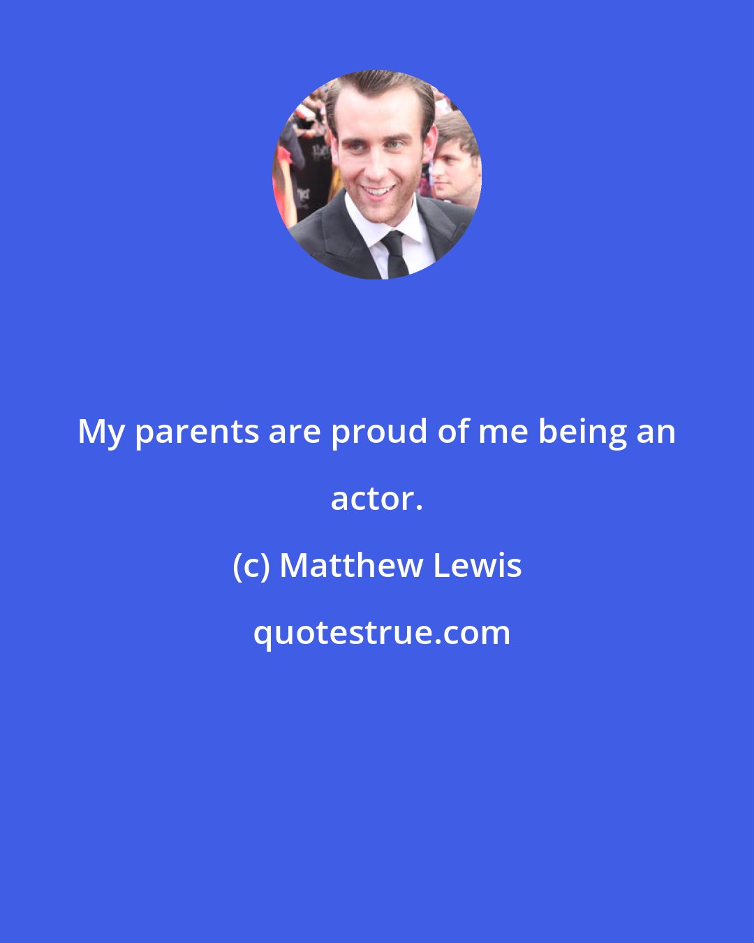 Matthew Lewis: My parents are proud of me being an actor.