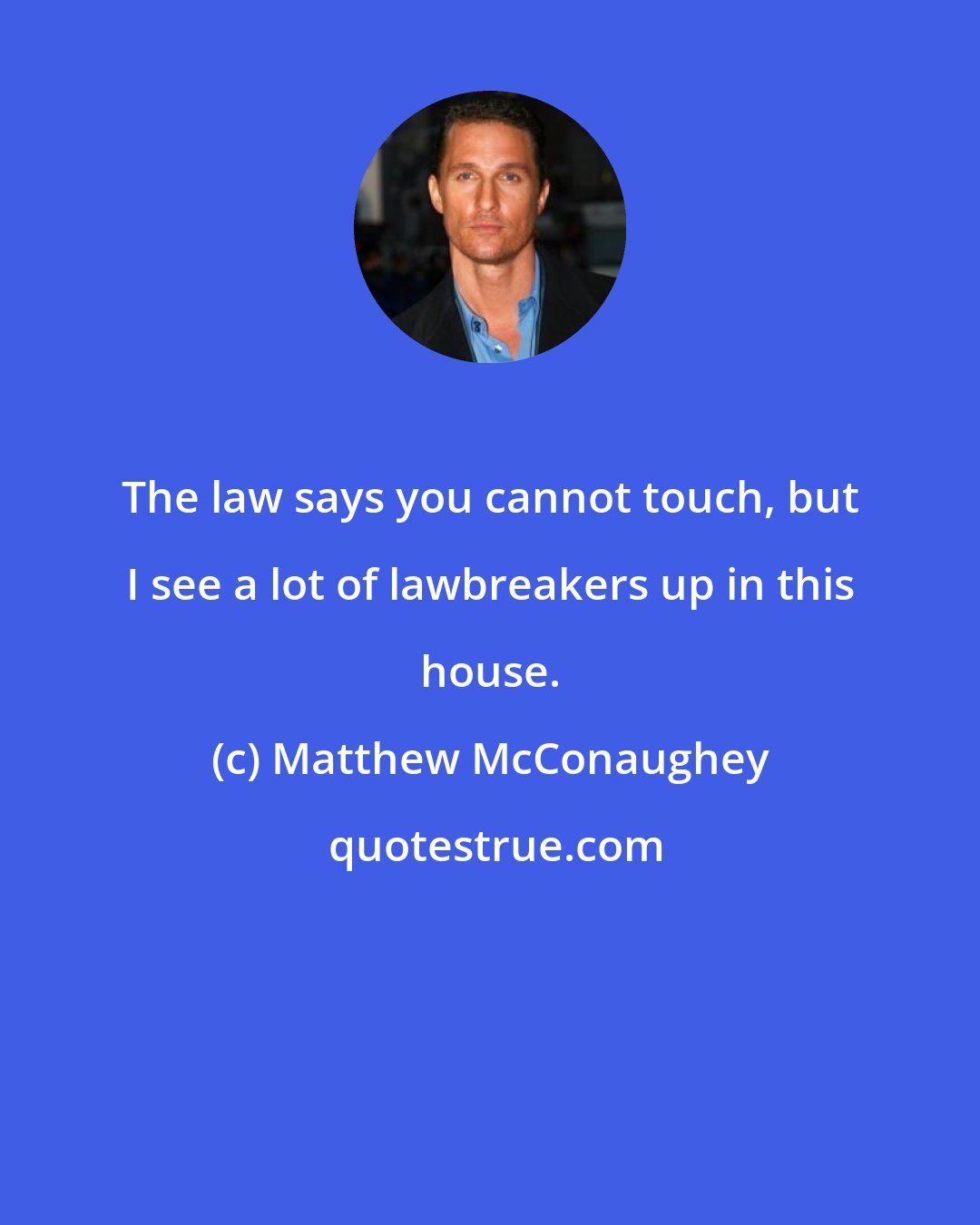 Matthew McConaughey: The law says you cannot touch, but I see a lot of lawbreakers up in this house.
