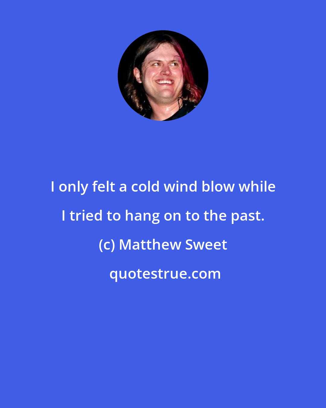 Matthew Sweet: I only felt a cold wind blow while I tried to hang on to the past.