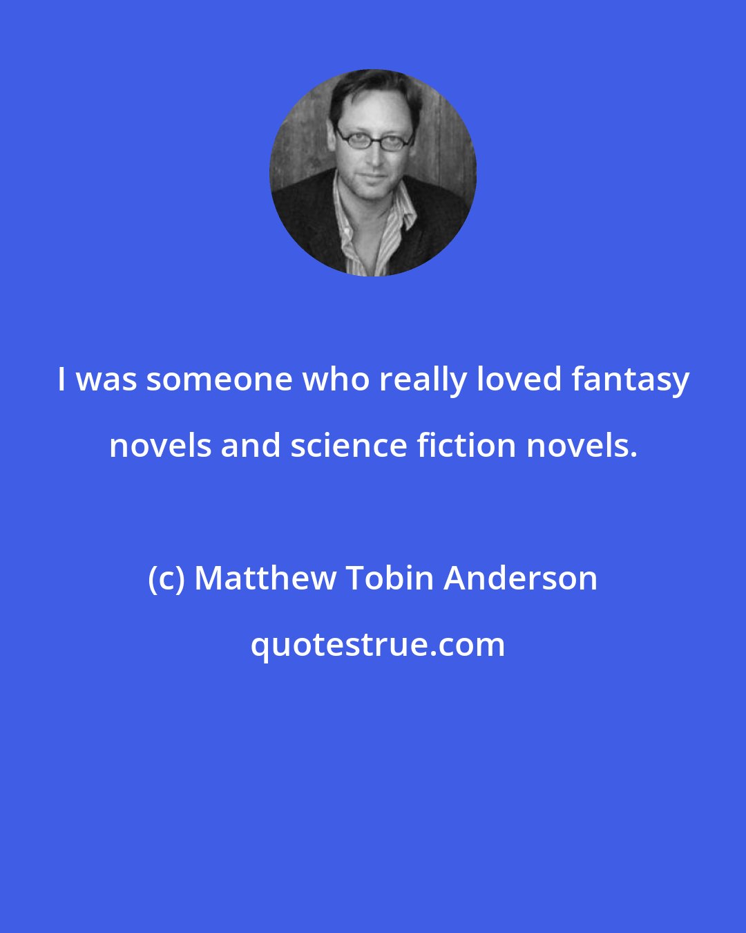 Matthew Tobin Anderson: I was someone who really loved fantasy novels and science fiction novels.