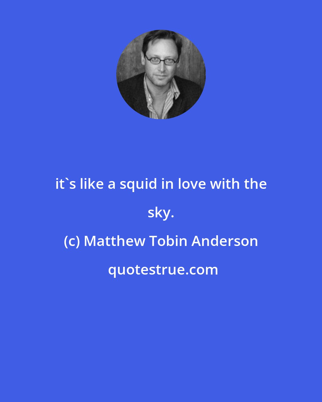 Matthew Tobin Anderson: it's like a squid in love with the sky.