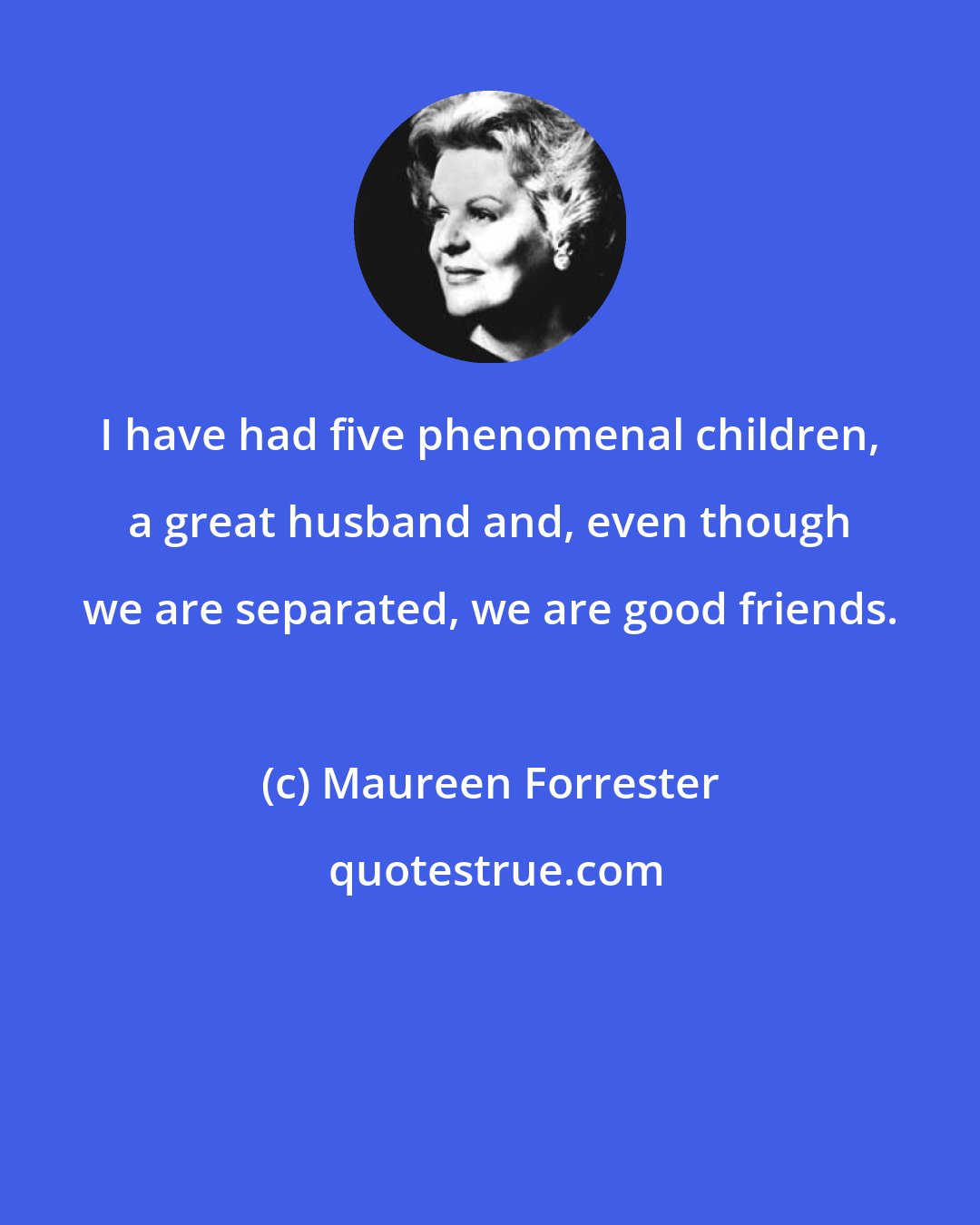 Maureen Forrester: I have had five phenomenal children, a great husband and, even though we are separated, we are good friends.
