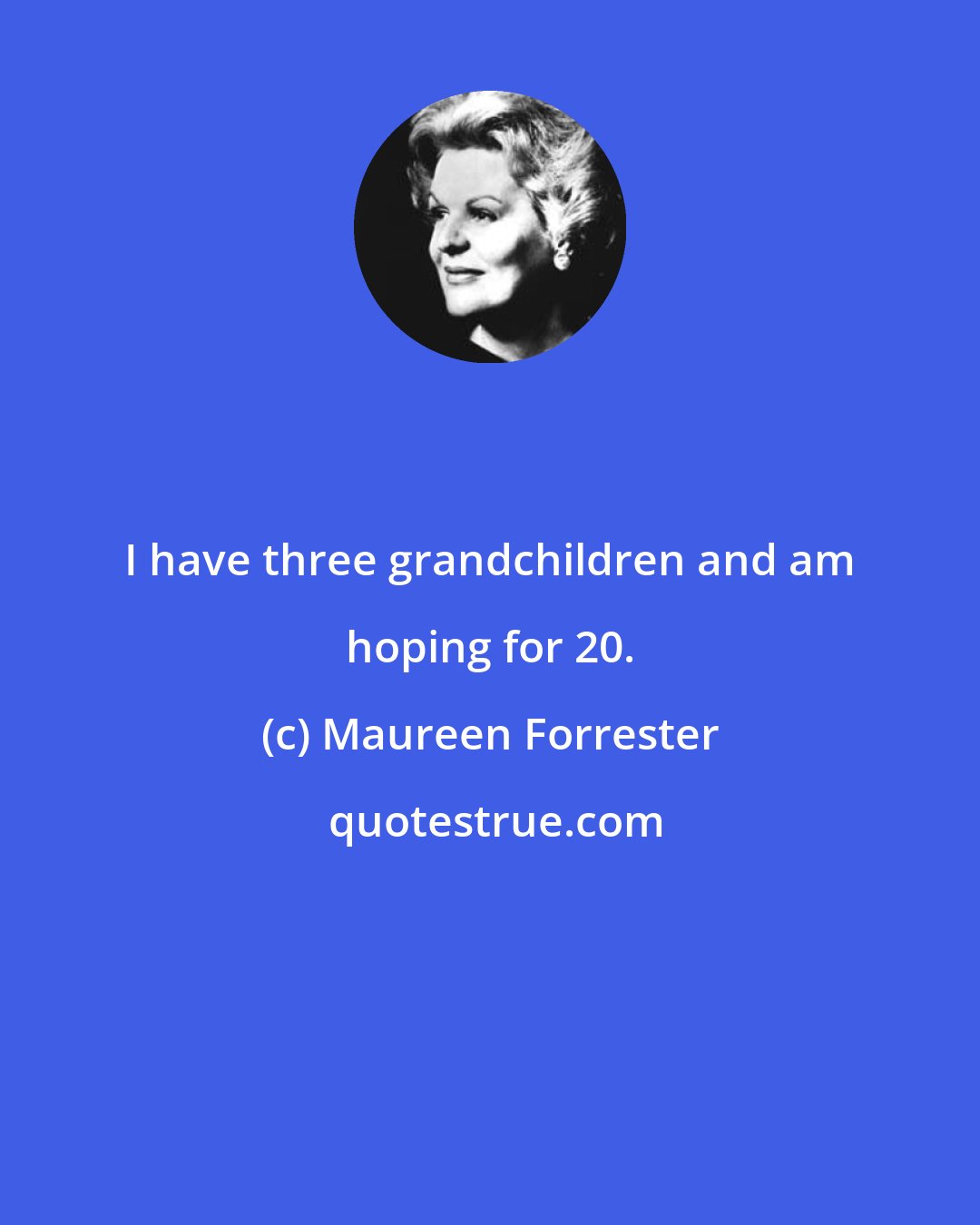 Maureen Forrester: I have three grandchildren and am hoping for 20.