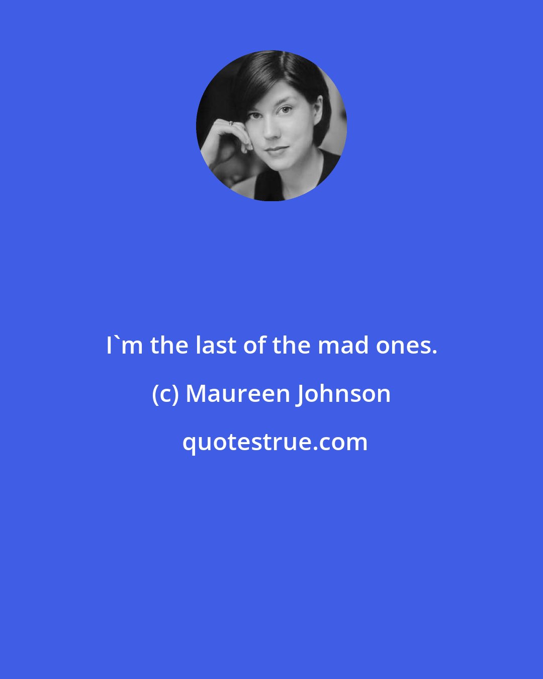 Maureen Johnson: I'm the last of the mad ones.