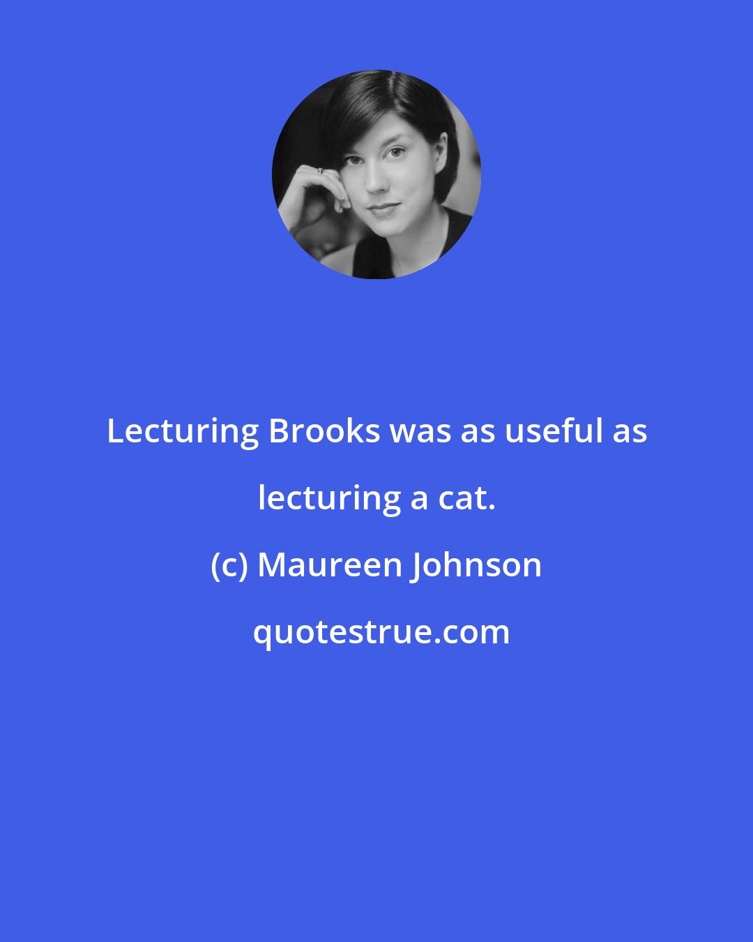 Maureen Johnson: Lecturing Brooks was as useful as lecturing a cat.