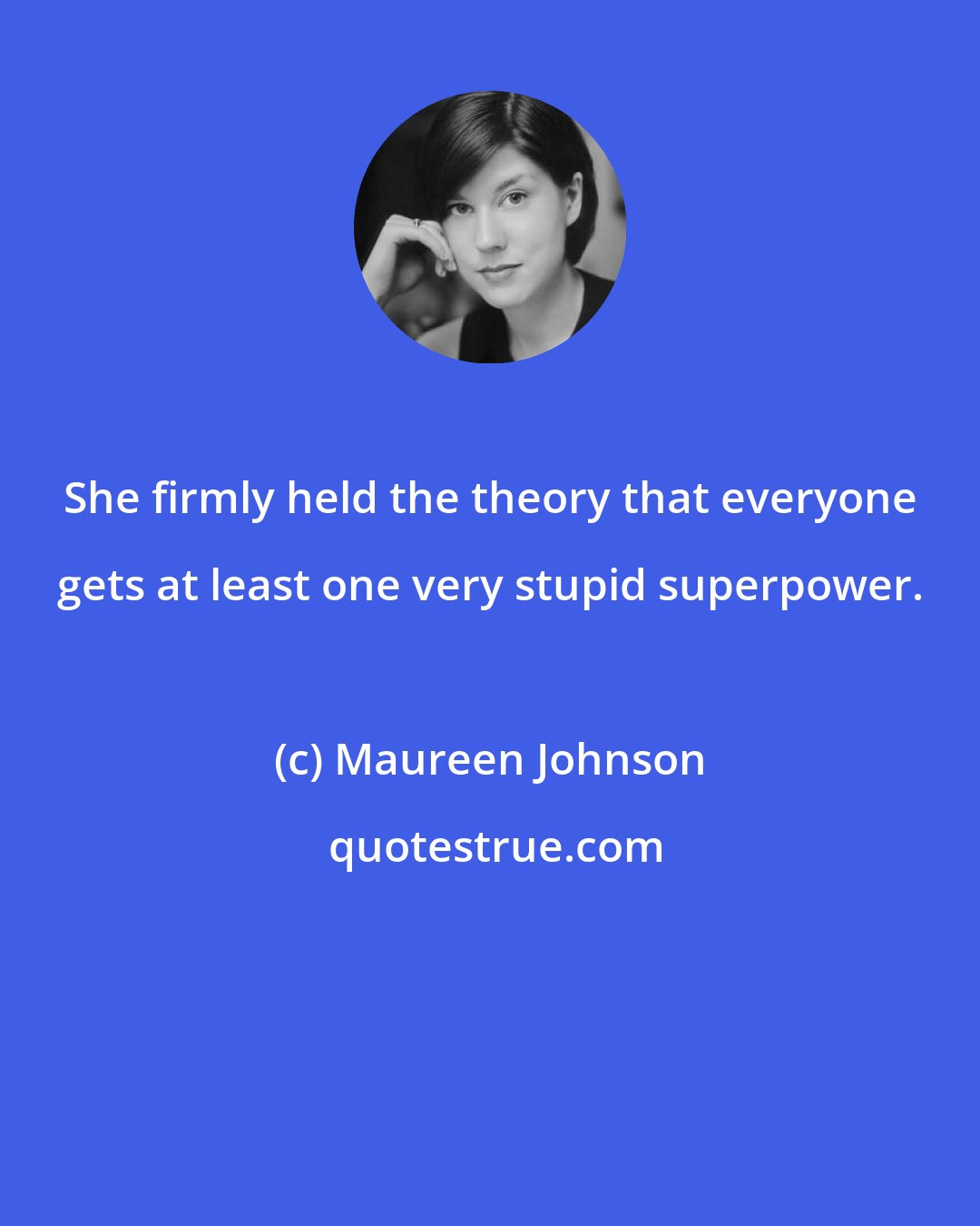 Maureen Johnson: She firmly held the theory that everyone gets at least one very stupid superpower.