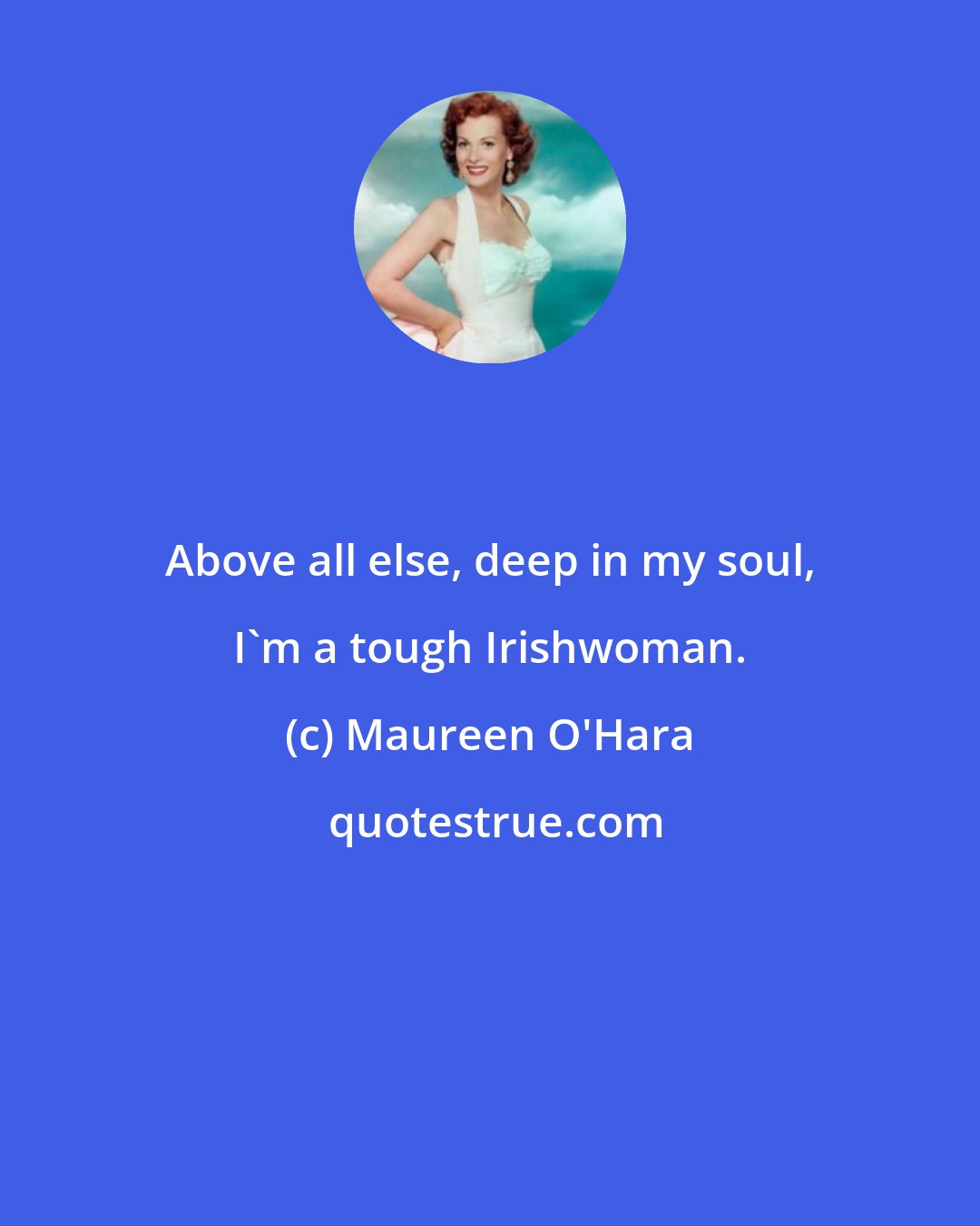 Maureen O'Hara: Above all else, deep in my soul, I'm a tough Irishwoman.