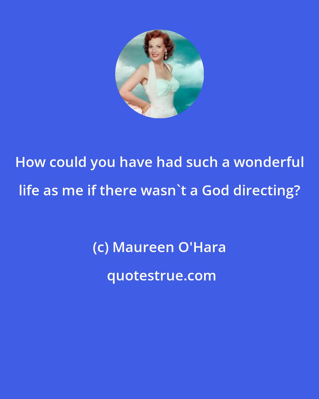 Maureen O'Hara: How could you have had such a wonderful life as me if there wasn't a God directing?