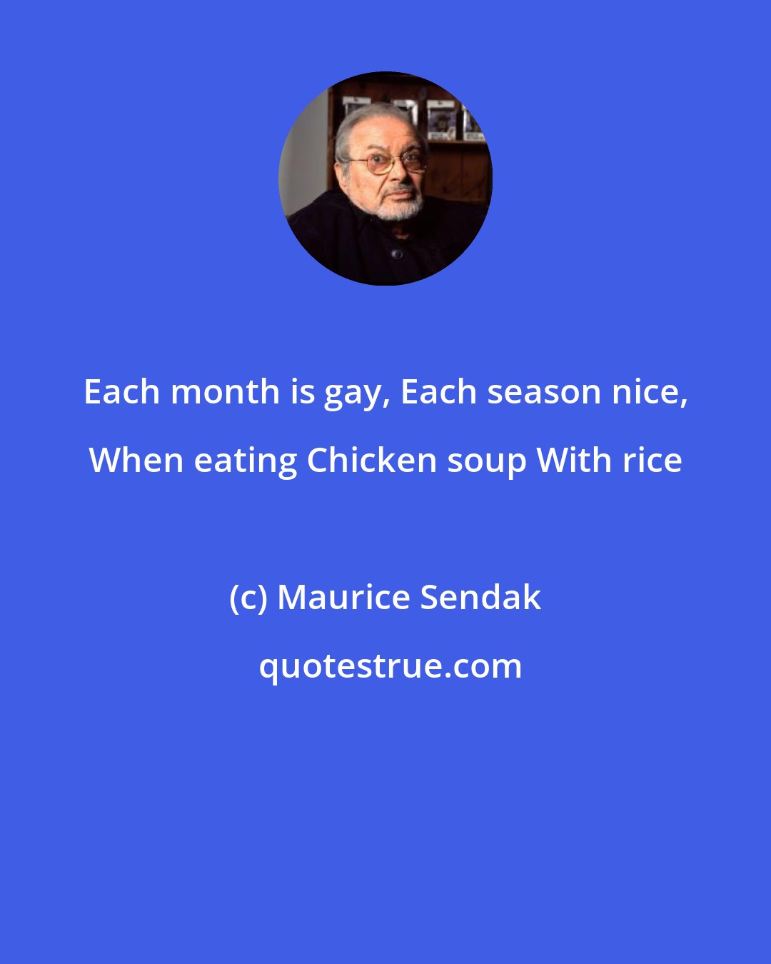 Maurice Sendak: Each month is gay, Each season nice, When eating Chicken soup With rice