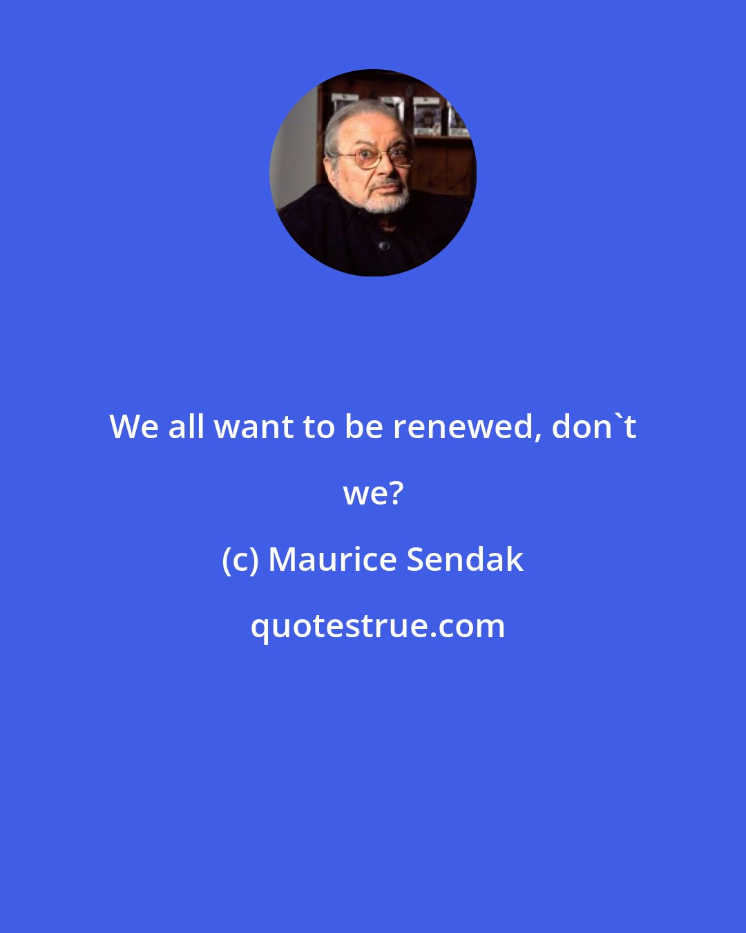 Maurice Sendak: We all want to be renewed, don't we?