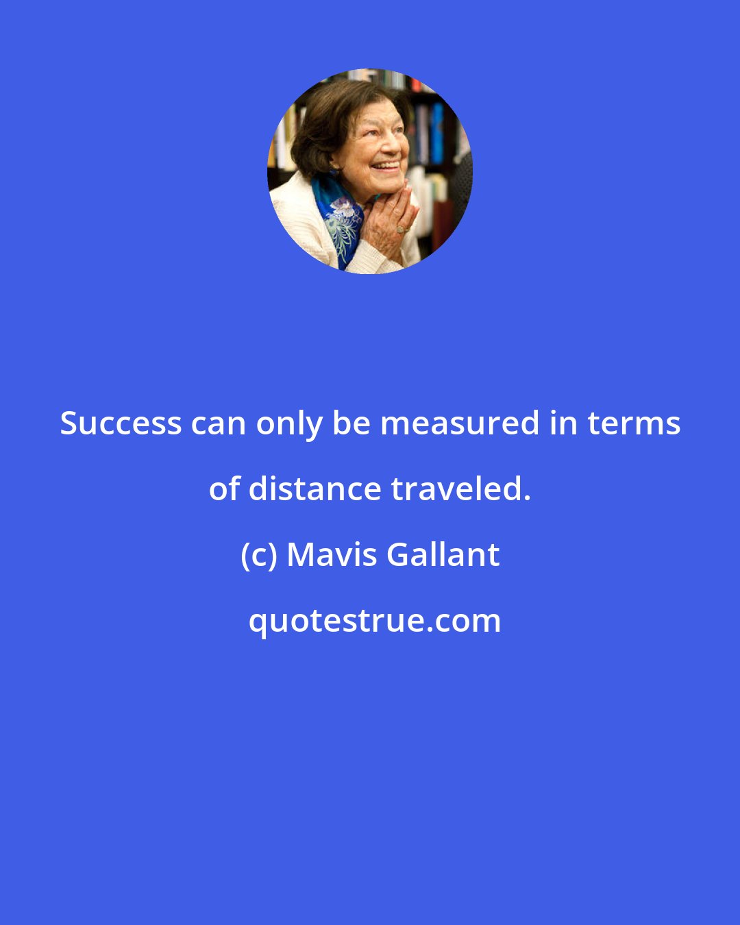 Mavis Gallant: Success can only be measured in terms of distance traveled.