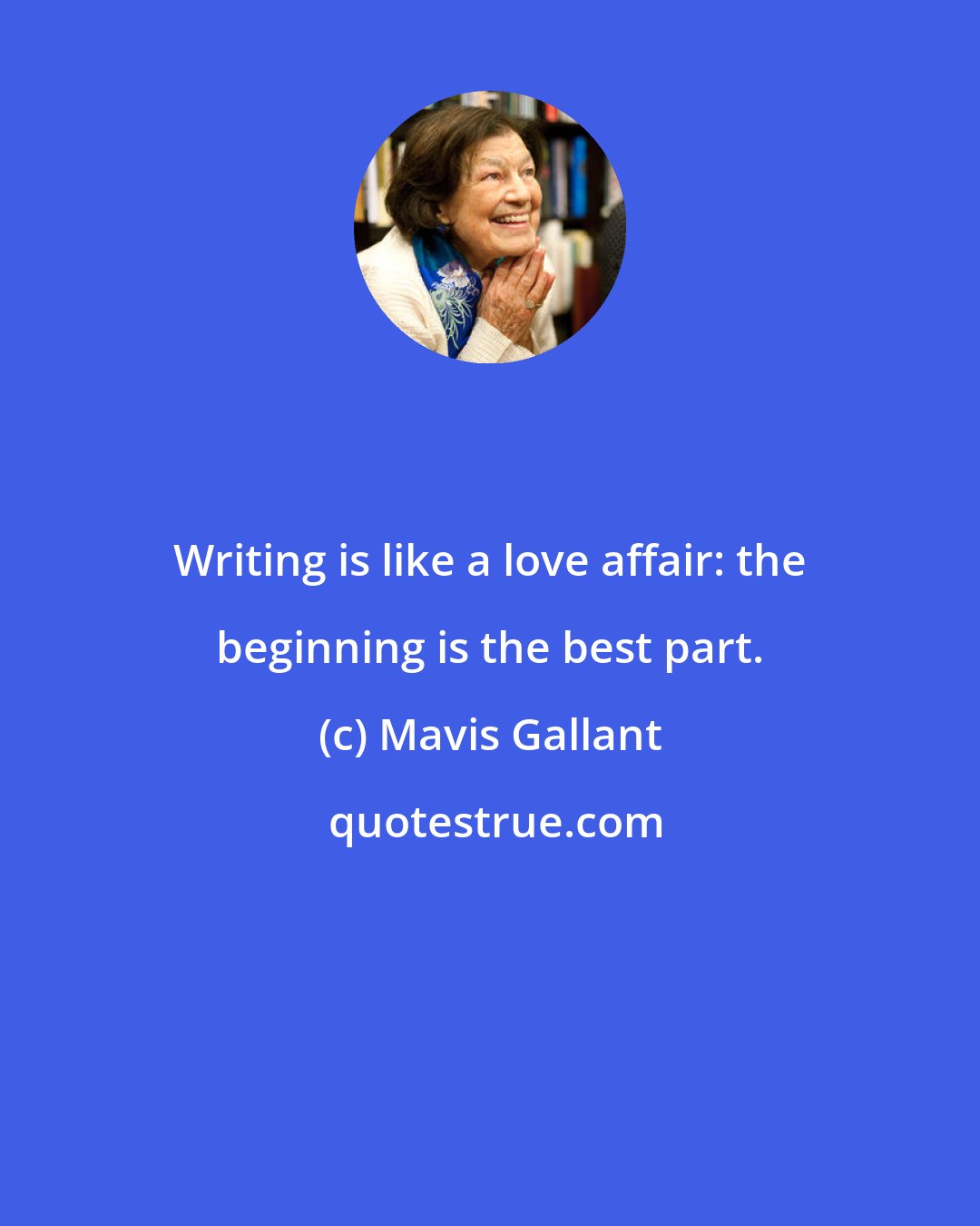 Mavis Gallant: Writing is like a love affair: the beginning is the best part.