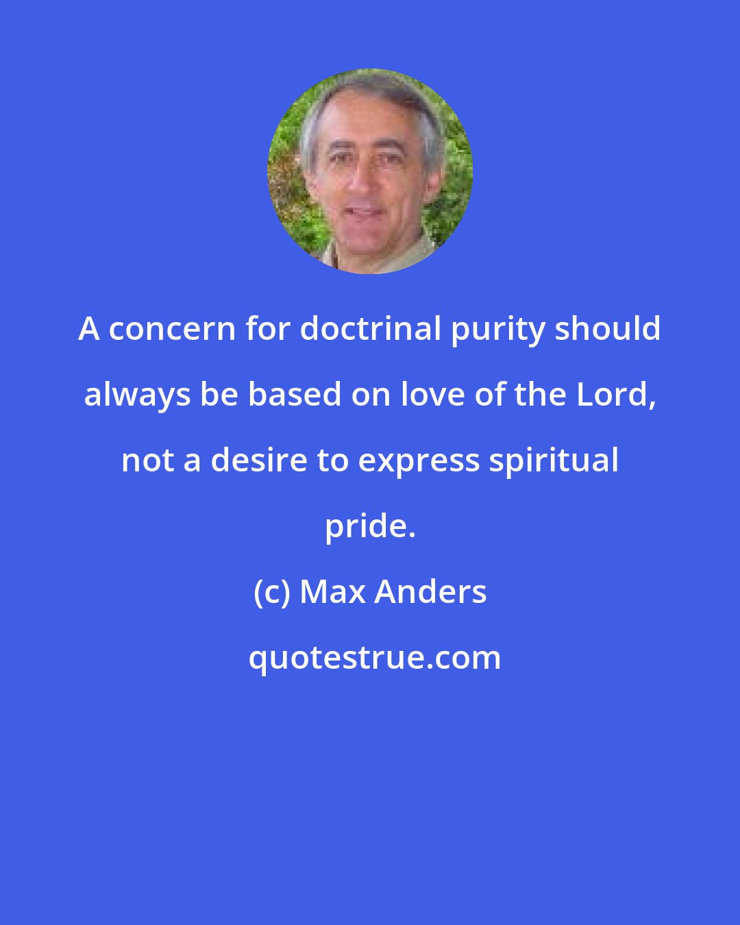 Max Anders: A concern for doctrinal purity should always be based on love of the Lord, not a desire to express spiritual pride.