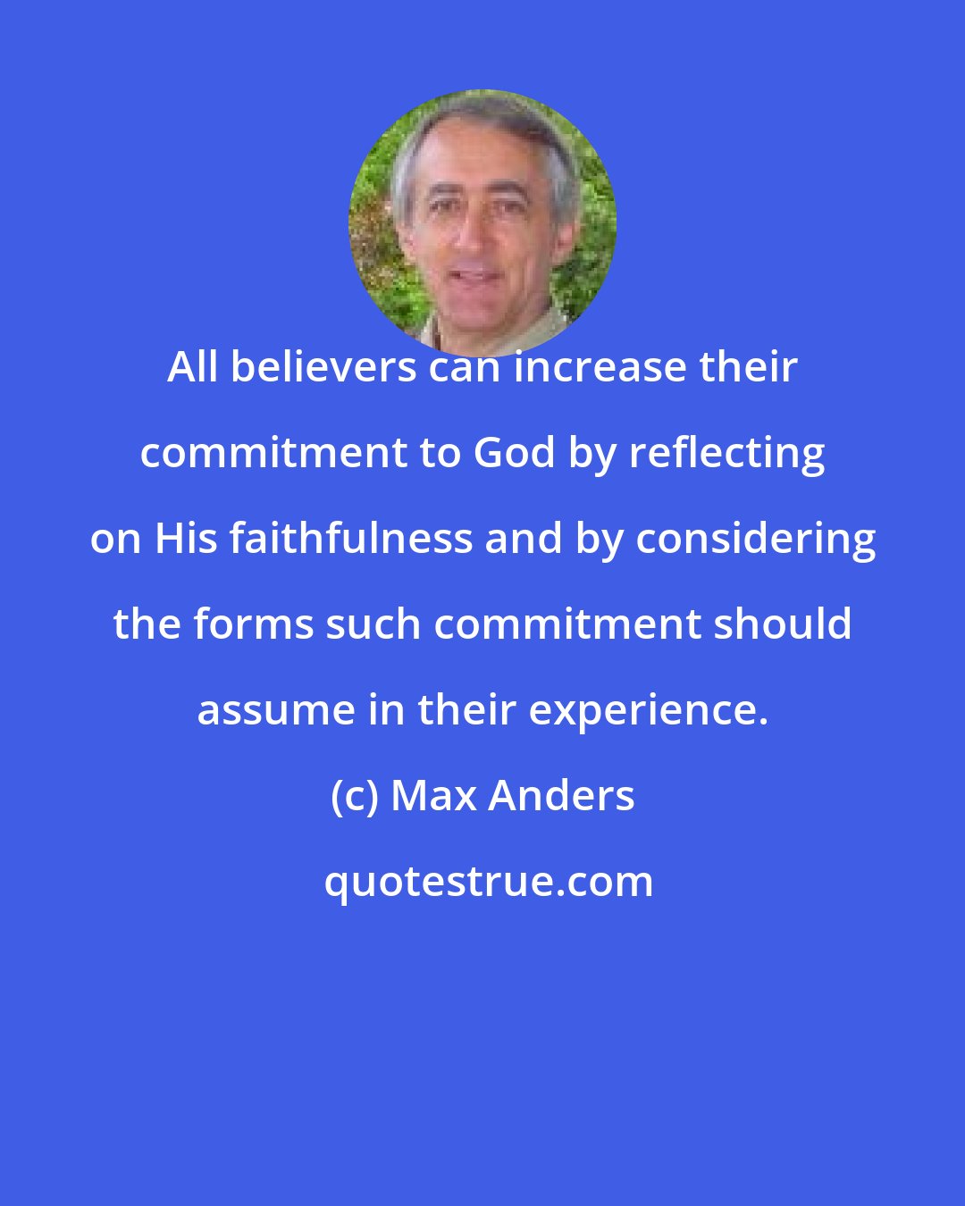 Max Anders: All believers can increase their commitment to God by reflecting on His faithfulness and by considering the forms such commitment should assume in their experience.