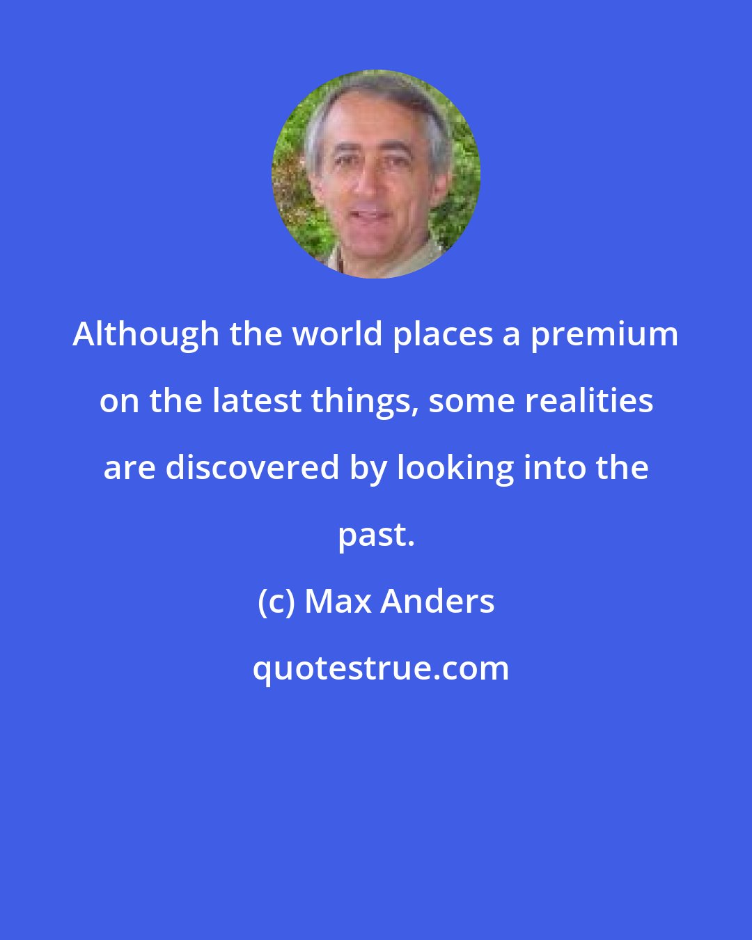 Max Anders: Although the world places a premium on the latest things, some realities are discovered by looking into the past.