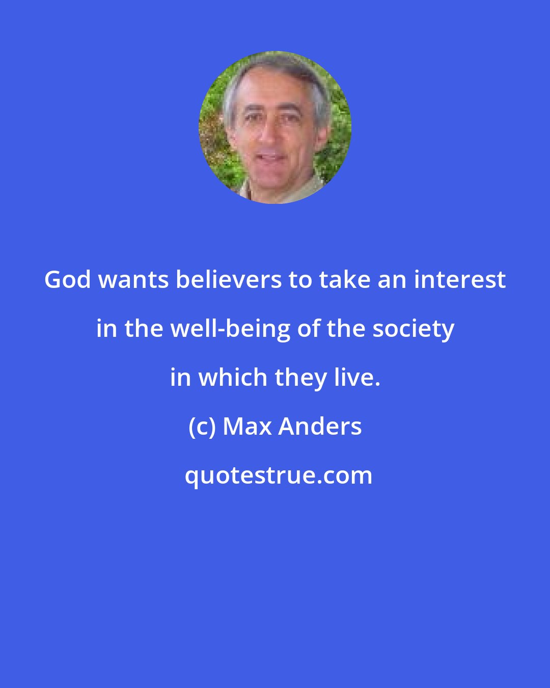 Max Anders: God wants believers to take an interest in the well-being of the society in which they live.