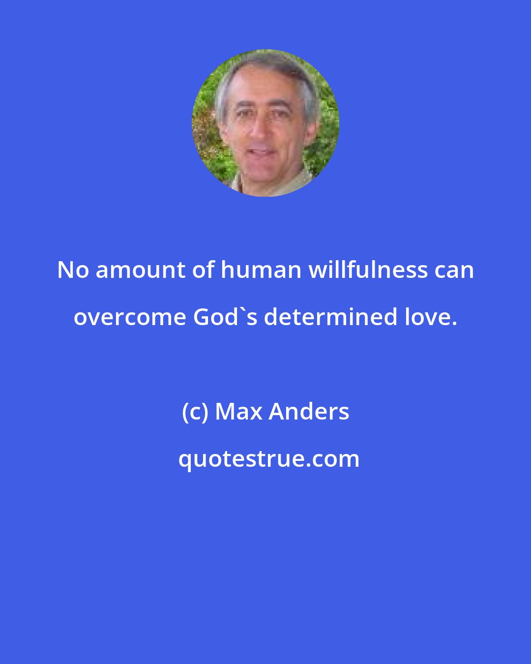 Max Anders: No amount of human willfulness can overcome God's determined love.