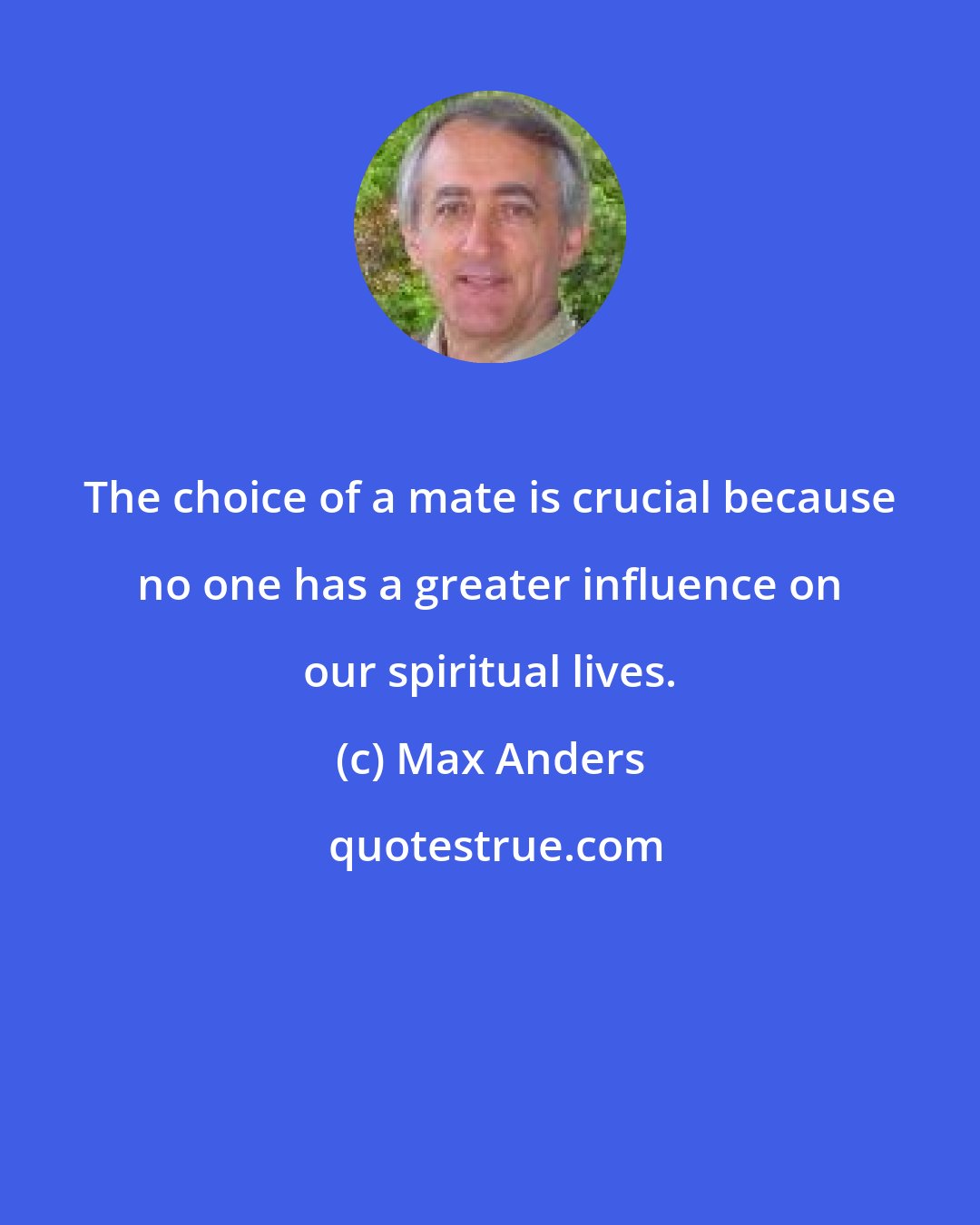 Max Anders: The choice of a mate is crucial because no one has a greater influence on our spiritual lives.