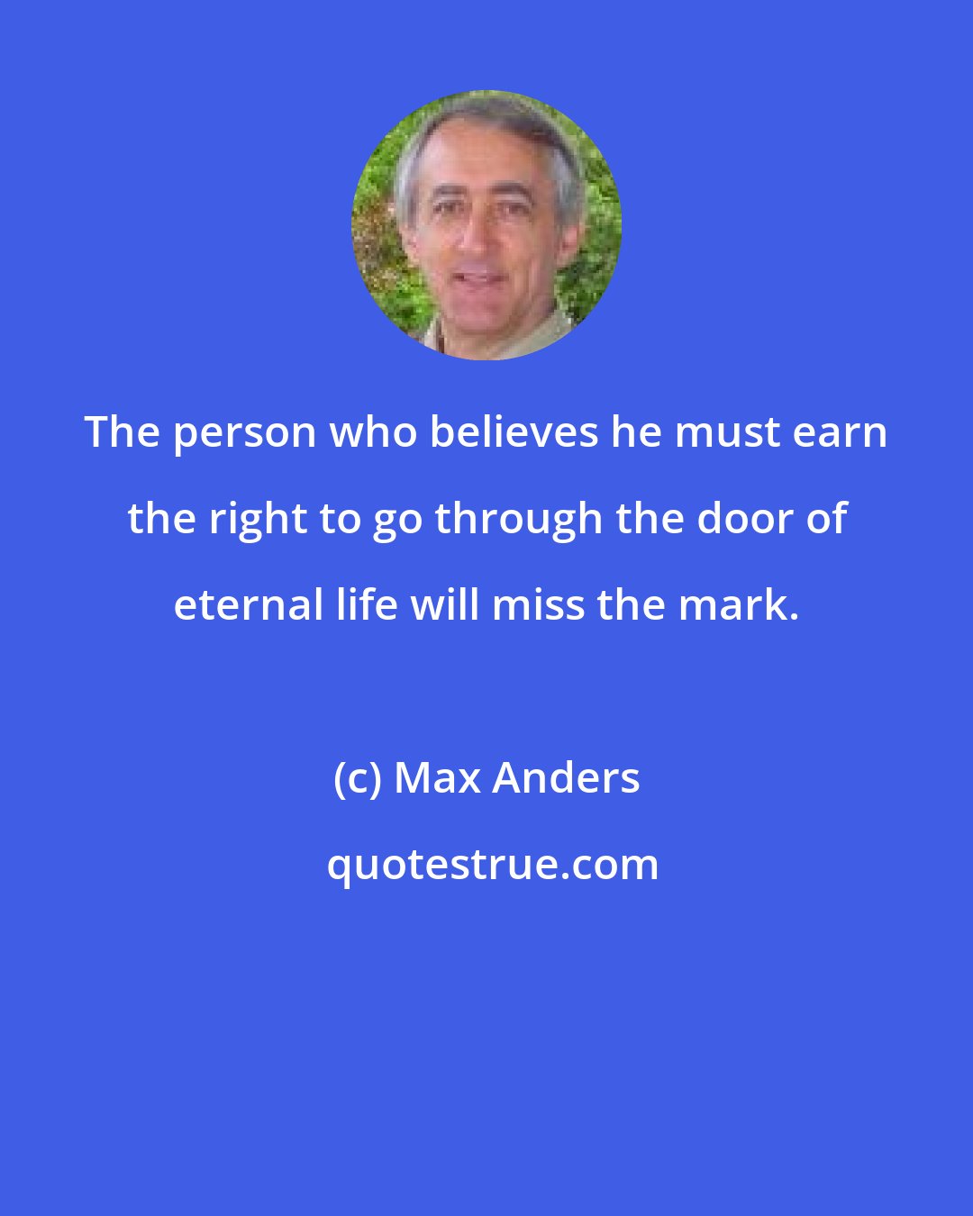 Max Anders: The person who believes he must earn the right to go through the door of eternal life will miss the mark.