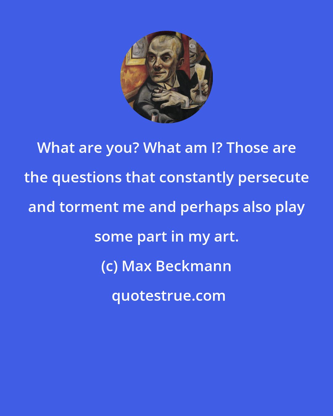 Max Beckmann: What are you? What am I? Those are the questions that constantly persecute and torment me and perhaps also play some part in my art.